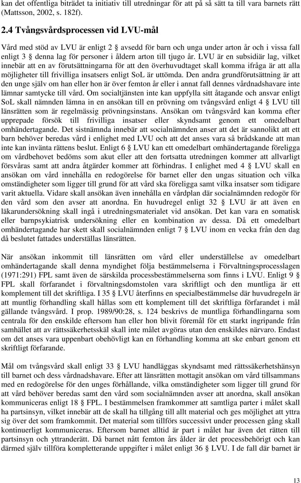 4 Tvångsvårdsprocessen vid LVU-mål Vård med stöd av LVU är enligt 2 avsedd för barn och unga under arton år och i vissa fall enligt 3 denna lag för personer i åldern arton till tjugo år.