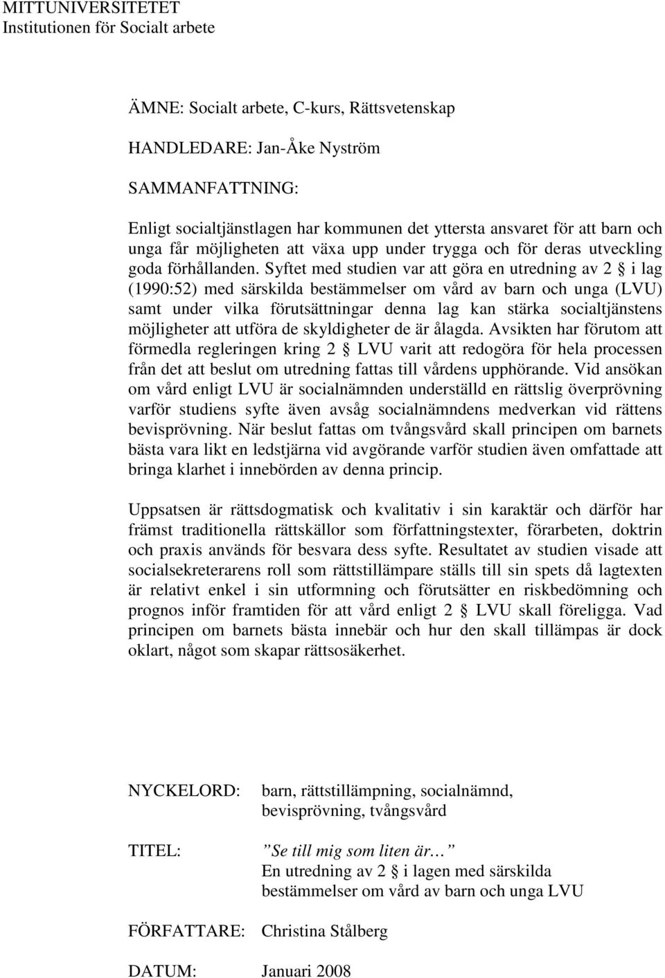 Syftet med studien var att göra en utredning av 2 i lag (1990:52) med särskilda bestämmelser om vård av barn och unga (LVU) samt under vilka förutsättningar denna lag kan stärka socialtjänstens