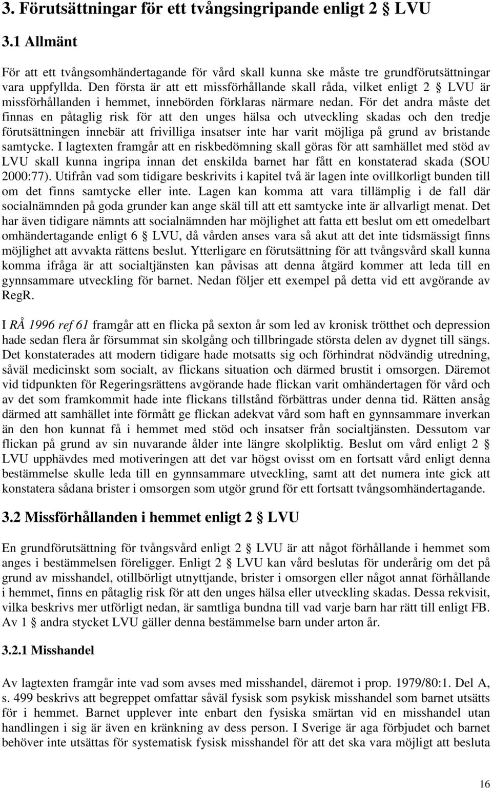 För det andra måste det finnas en påtaglig risk för att den unges hälsa och utveckling skadas och den tredje förutsättningen innebär att frivilliga insatser inte har varit möjliga på grund av