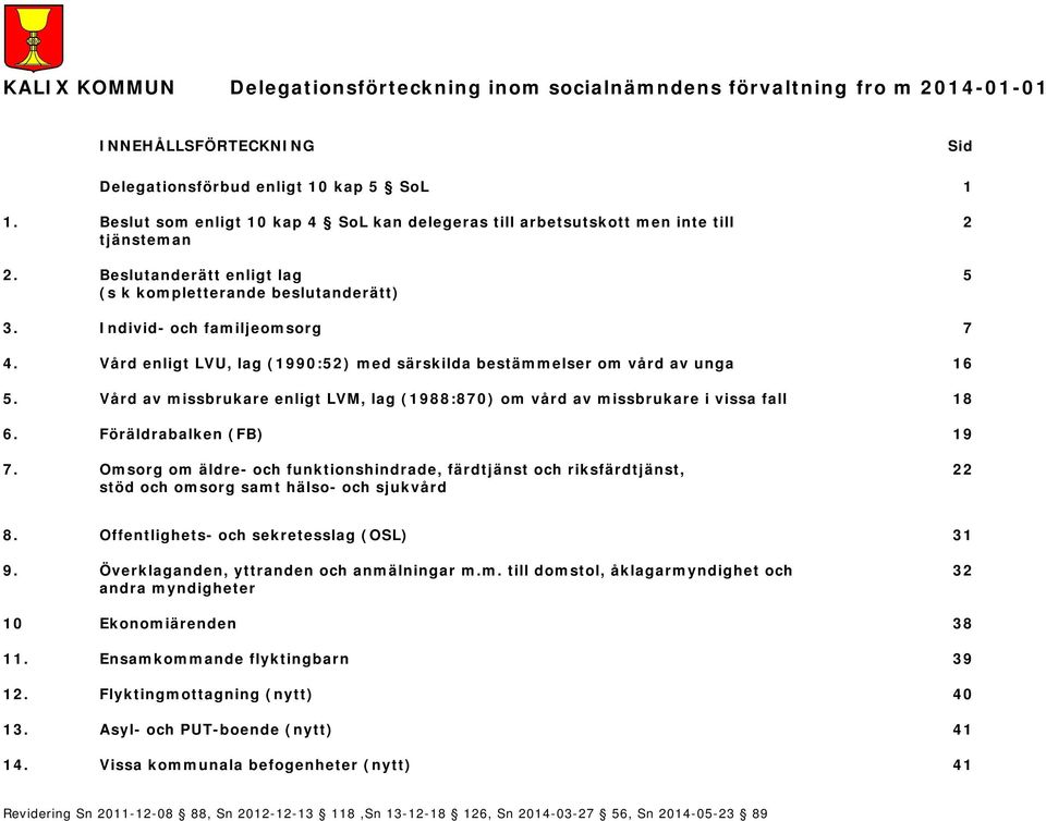 Vård av missbrukare enligt LVM, lag (1988:870) om vård av missbrukare i vissa fall 18 6. Föräldrabalken (FB) 19 7.