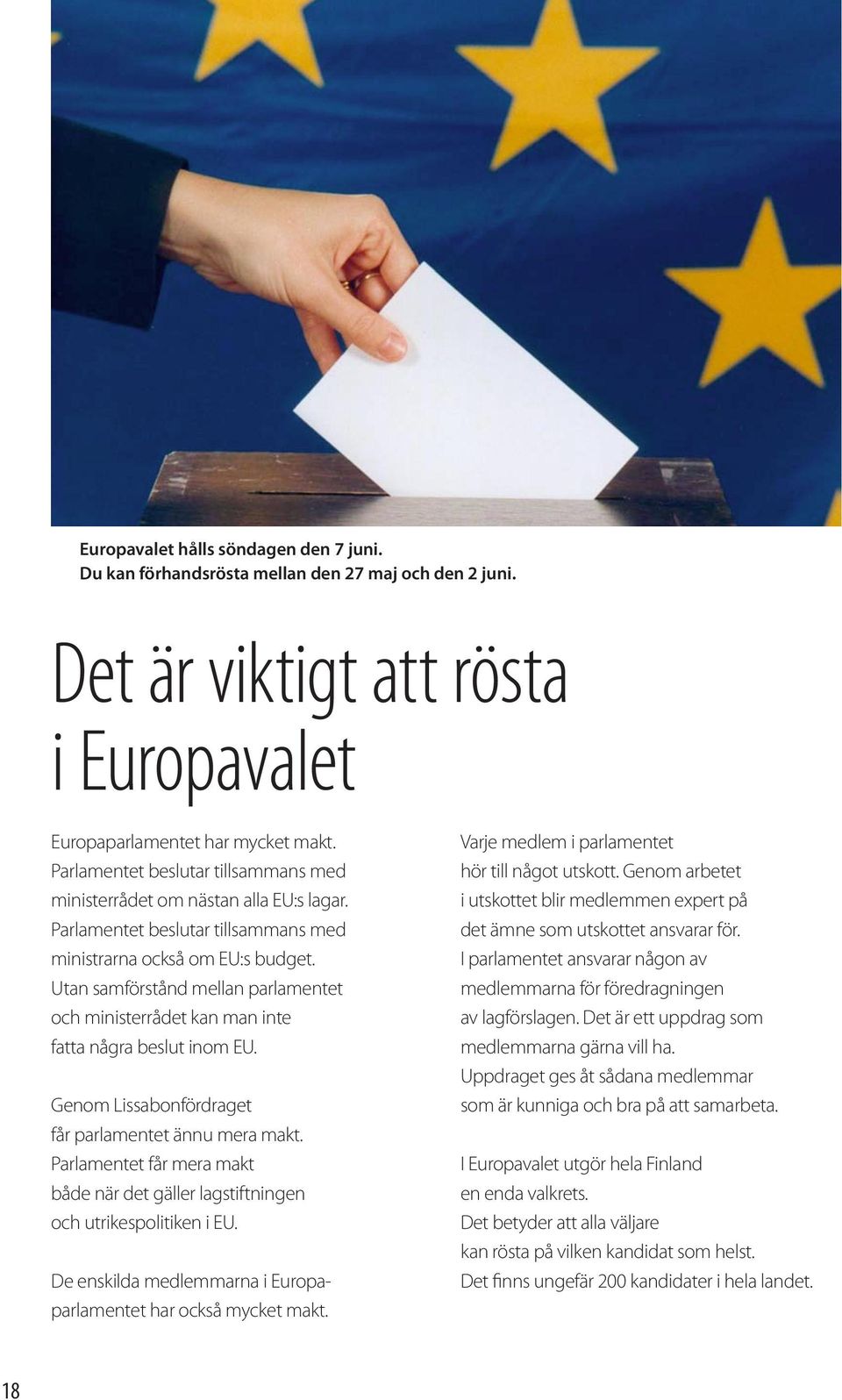 Utan samförstånd mellan parlamentet och ministerrådet kan man inte fatta några beslut inom EU. Genom Lissabonfördraget får parlamentet ännu mera makt.