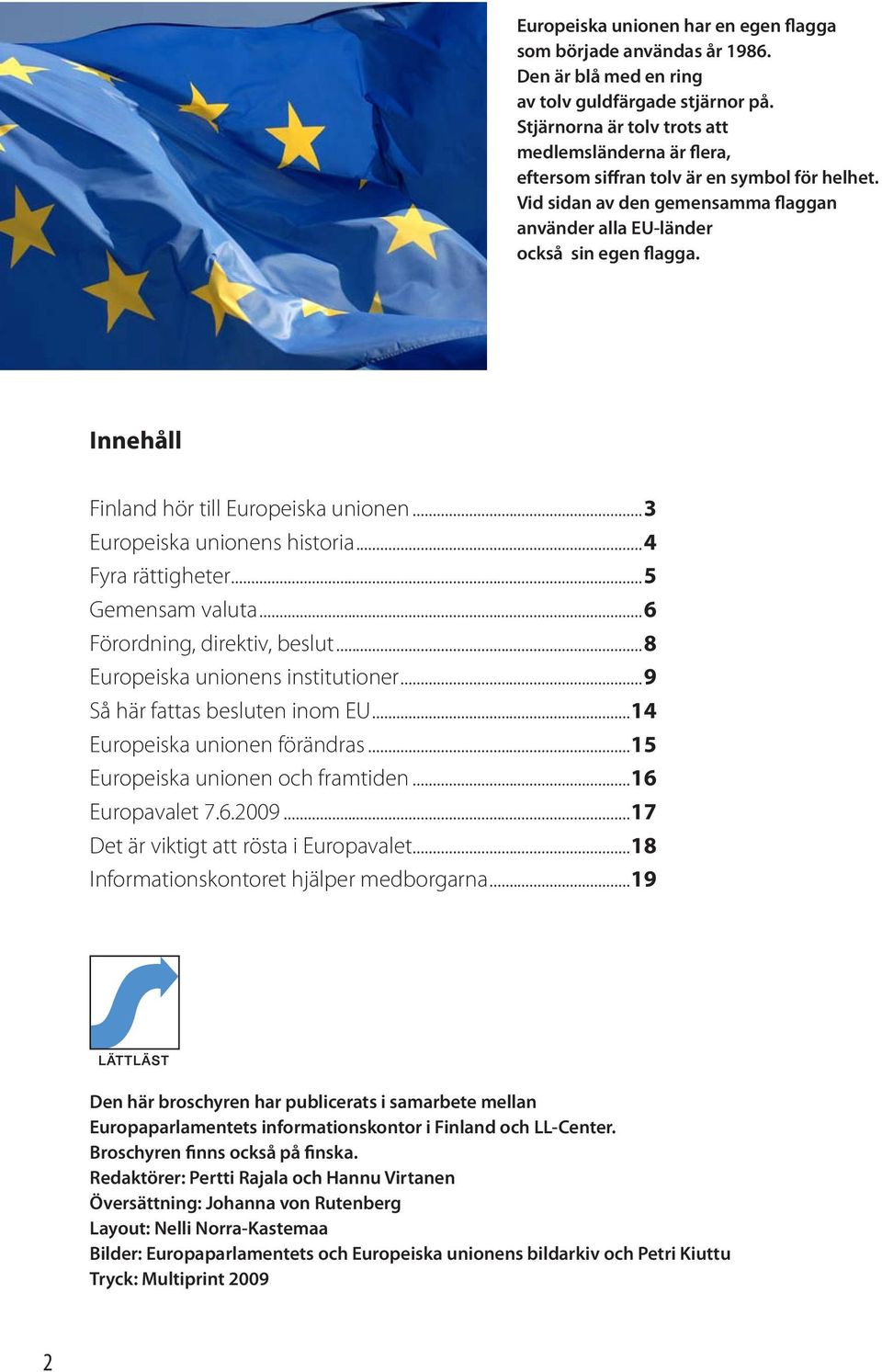 Innehåll Finland hör till Europeiska unionen...3 Europeiska unionens historia...4 Fyra rättigheter...5 Gemensam valuta...6 Förordning, direktiv, beslut...8 Europeiska unionens institutioner.