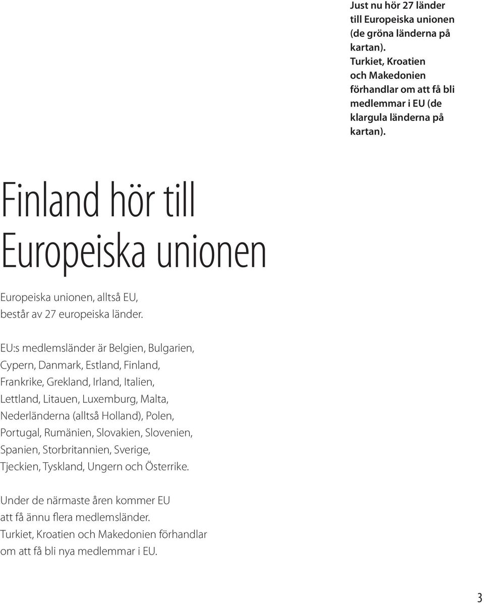 EU:s medlemsländer är Belgien, Bulgarien, Cypern, Danmark, Estland, Finland, Frankrike, Grekland, Irland, Italien, Lettland, Litauen, Luxemburg, Malta, Nederländerna (alltså Holland),