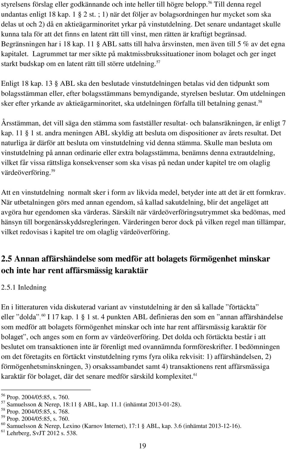 Det senare undantaget skulle kunna tala för att det finns en latent rätt till vinst, men rätten är kraftigt begränsad. Begränsningen har i 18 kap.