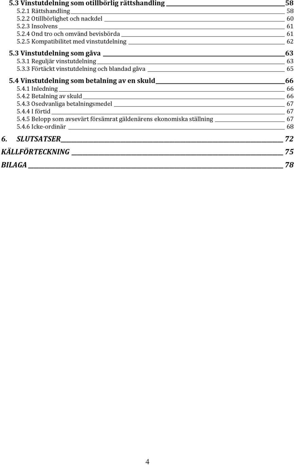 4 Vinstutdelning som betalning av en skuld 66 5.4.1 Inledning 66 5.4.2 Betalning av skuld 66 5.4.3 Osedvanliga betalningsmedel 67 5.4.4 I förtid 67 5.4.5 Belopp som avsevärt försämrat gäldenärens ekonomiska ställning 67 5.