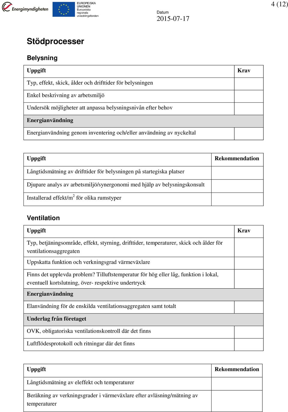 för olika rumstyper Ventilation Typ, betjäningsområde, effekt, styrning, drifttider, temperaturer, skick och ålder för ventilationsaggregaten Uppskatta funktion och verkningsgrad värmeväxlare Finns