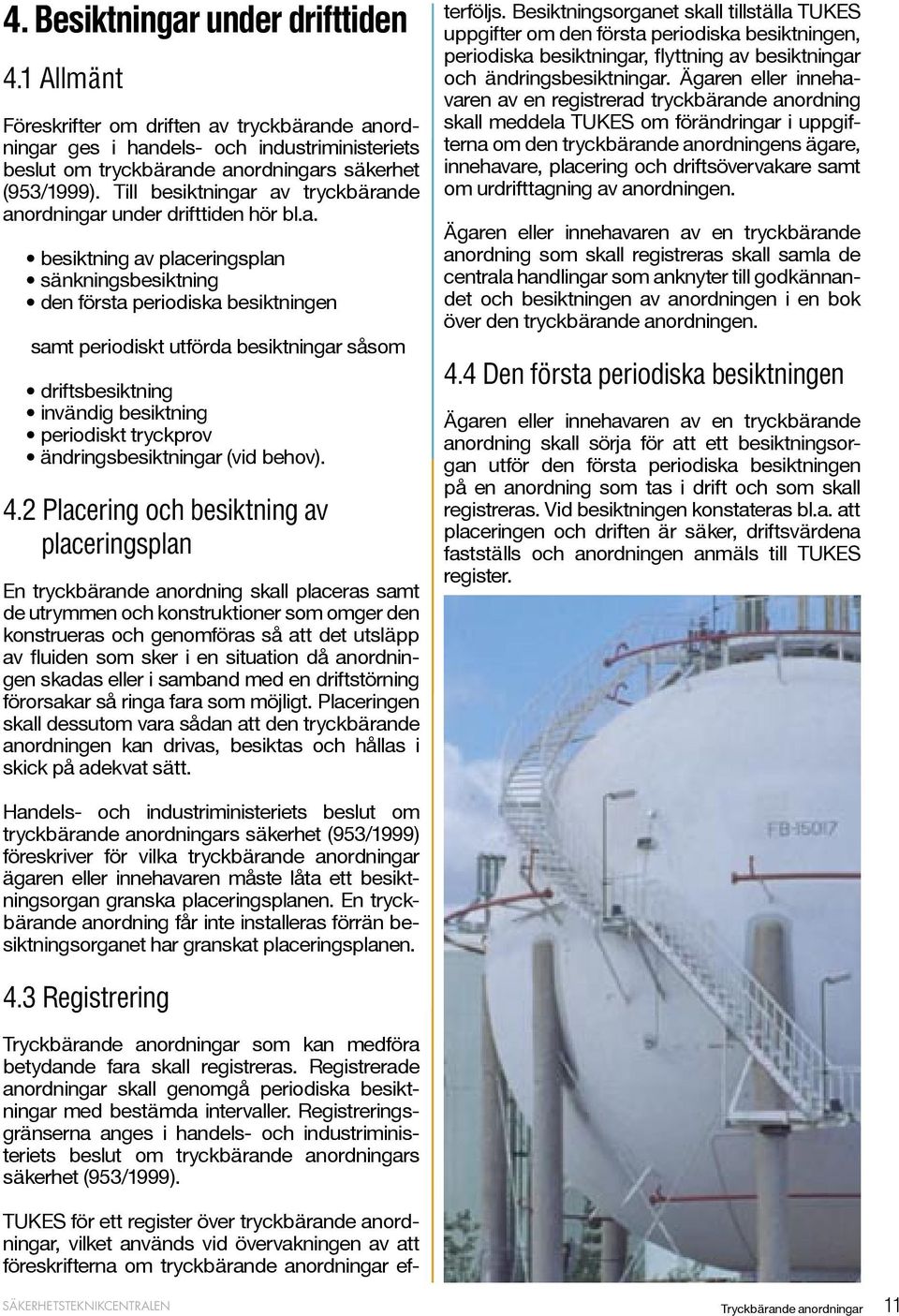 av tryckbärande anordningar under drifttiden hör bl.a. besiktning av placeringsplan sänkningsbesiktning den första periodiska besiktningen samt periodiskt utförda besiktningar såsom driftsbesiktning