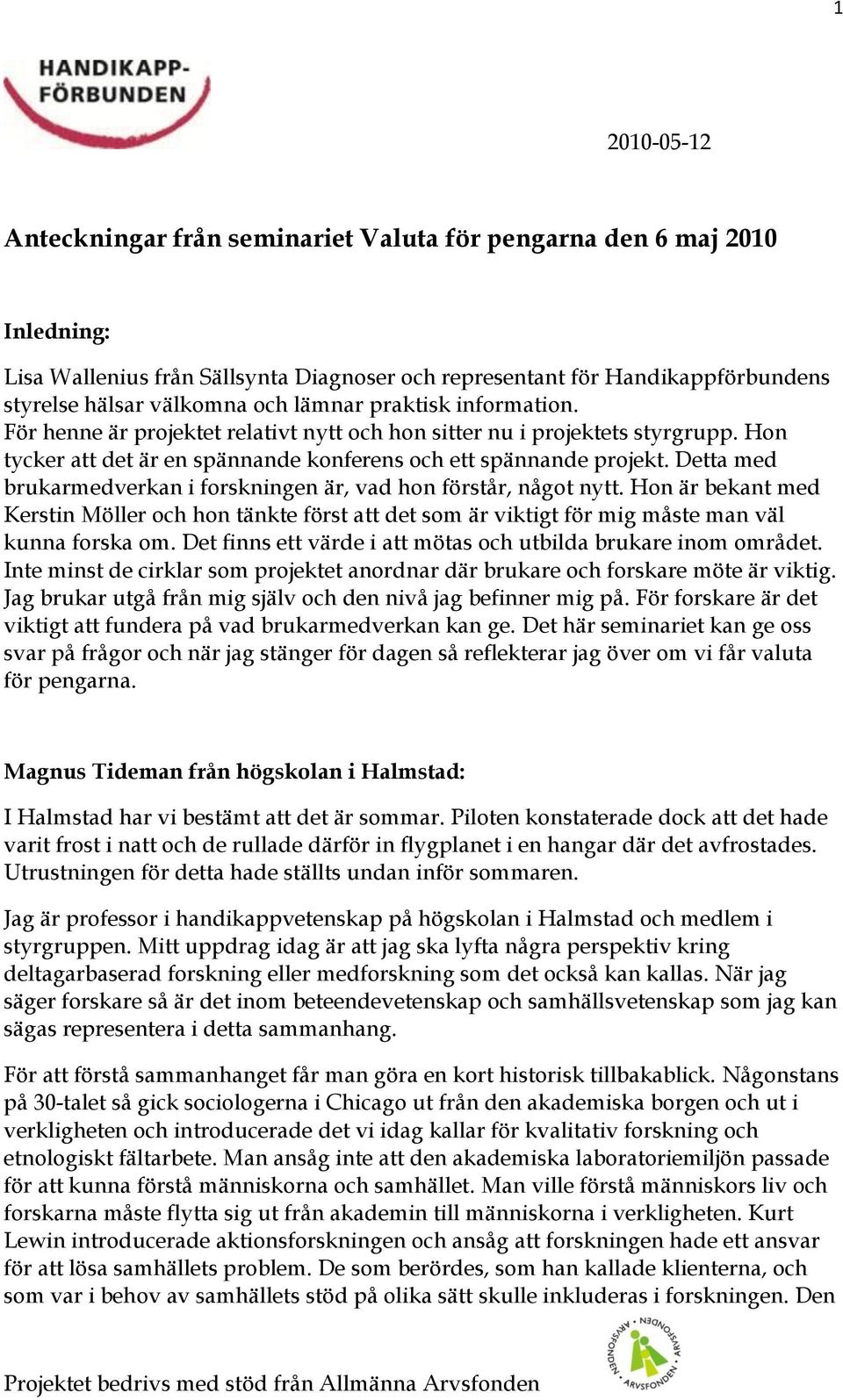 Detta med brukarmedverkan i forskningen är, vad hon förstår, något nytt. Hon är bekant med Kerstin Möller och hon tänkte först att det som är viktigt för mig måste man väl kunna forska om.