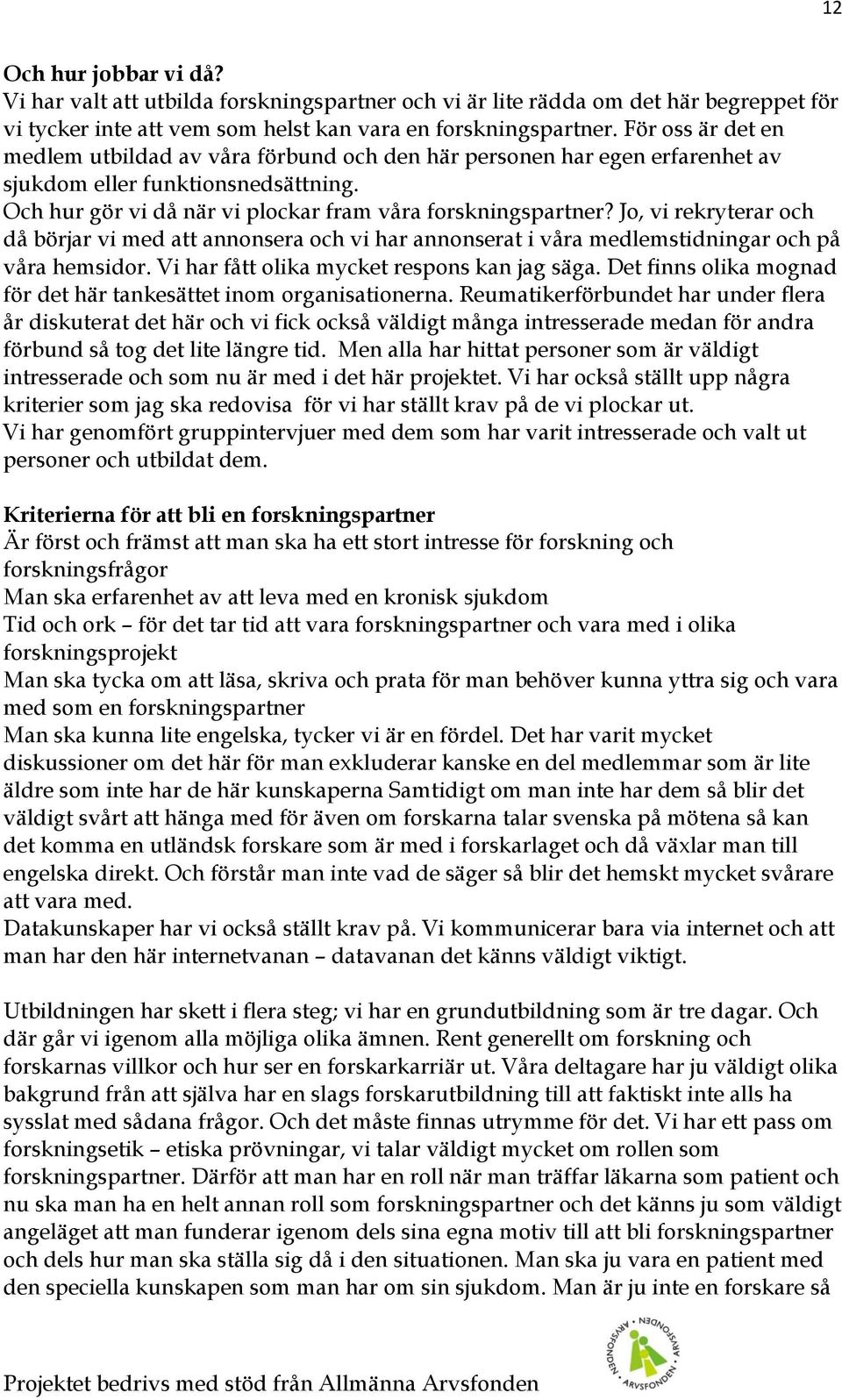 Jo, vi rekryterar och då börjar vi med att annonsera och vi har annonserat i våra medlemstidningar och på våra hemsidor. Vi har fått olika mycket respons kan jag säga.