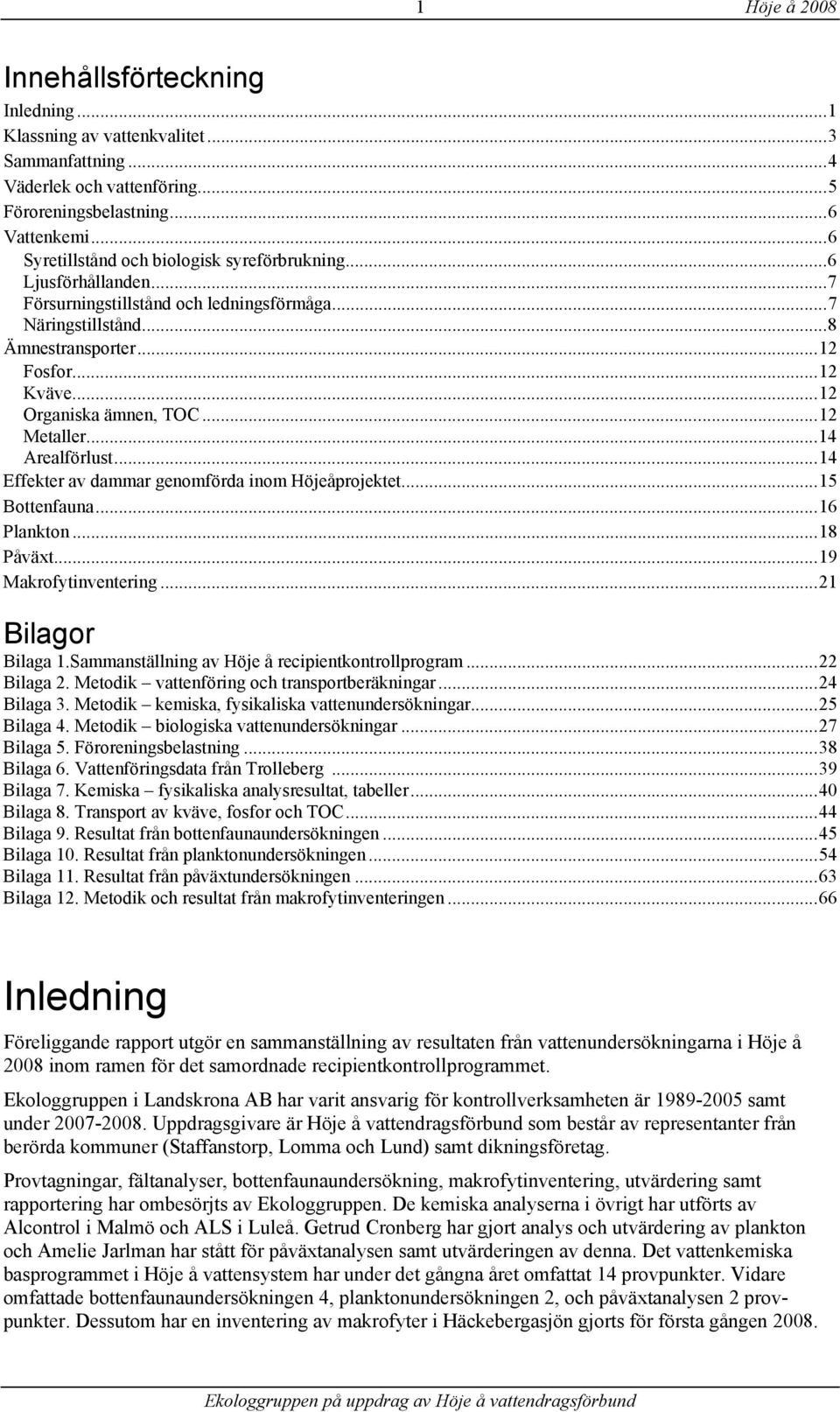 ..12 Organiska ämnen, TOC...12 Metaller...14 Arealförlust...14 Effekter av dammar genomförda inom Höjeåprojektet...15 Bottenfauna...16 Plankton...18 Påväxt...19 Makrofytinventering.