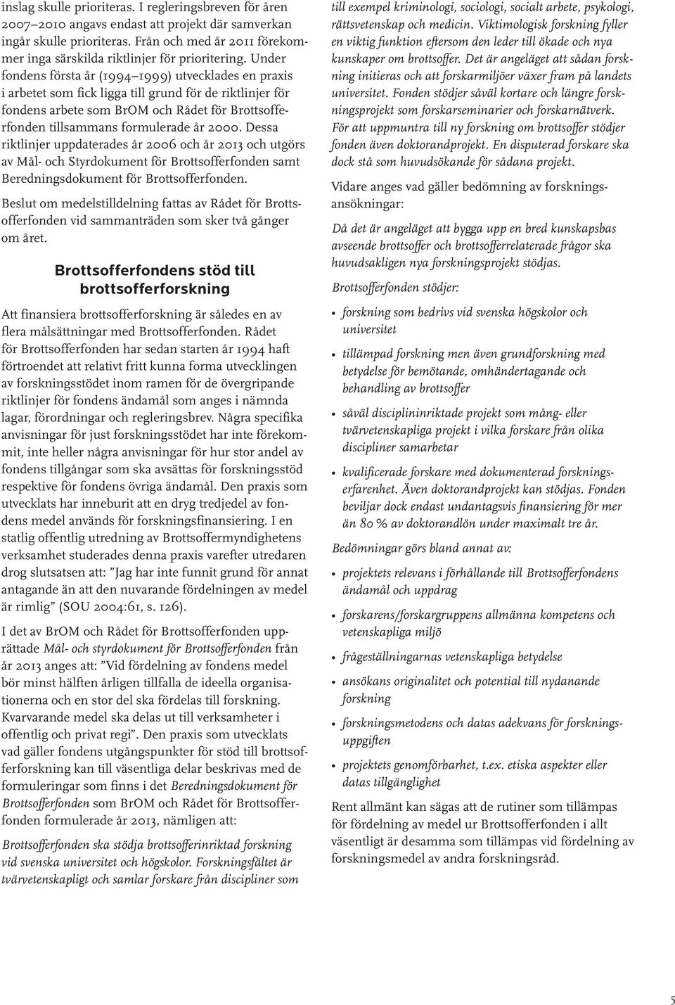 Under fondens första år (1994 1999) utvecklades en praxis i arbetet som fick ligga till grund för de riktlinjer för fondens arbete som BrOM och Rådet för Brottsofferfonden tillsammans formulerade år