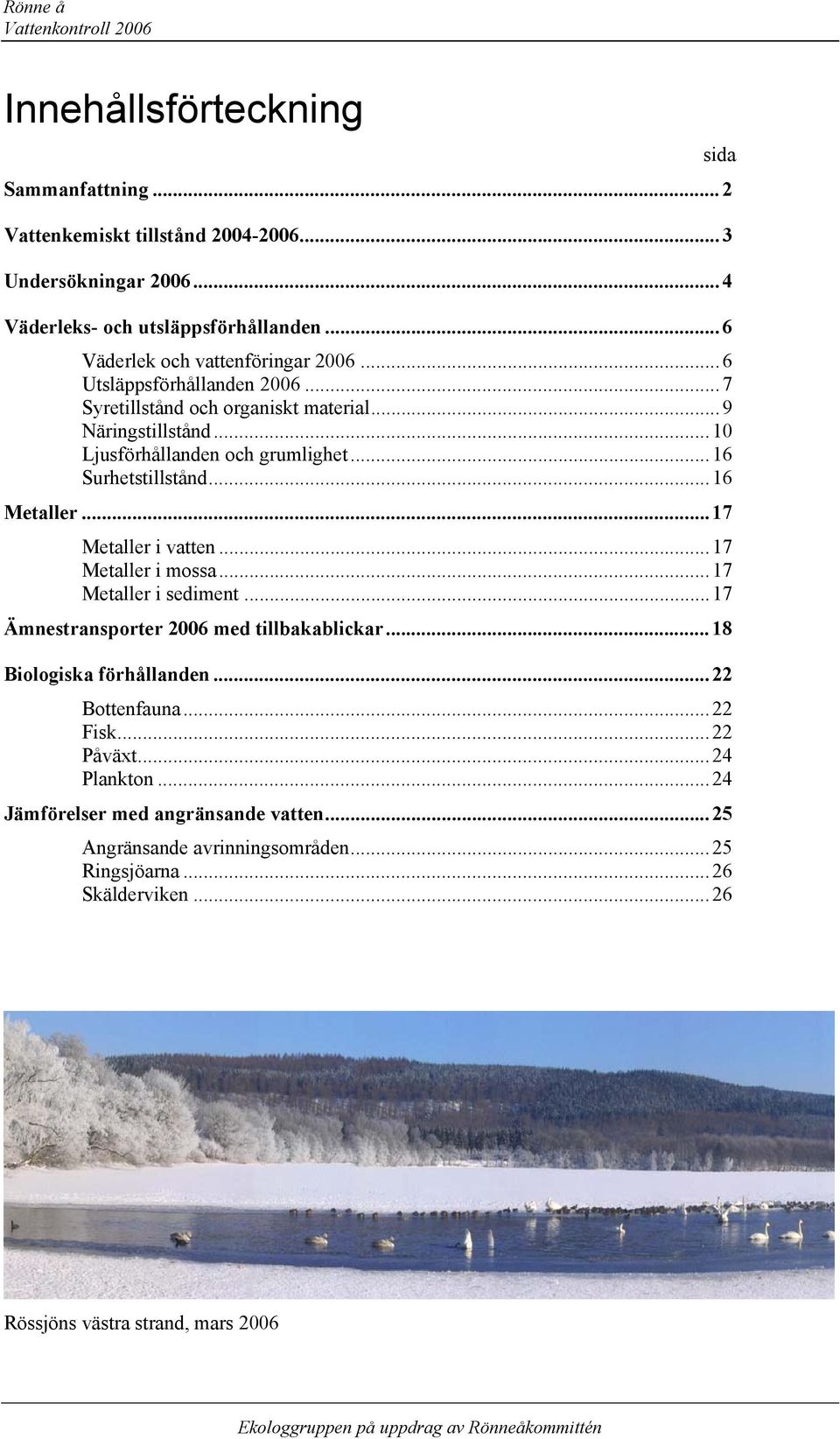 .. 16 Metaller... 17 Metaller i vatten... 17 Metaller i mossa... 17 Metaller i sediment... 17 Ämnestransporter 26 med tillbakablickar... 18 Biologiska förhållanden... 22 Bottenfauna... 22 Fisk.