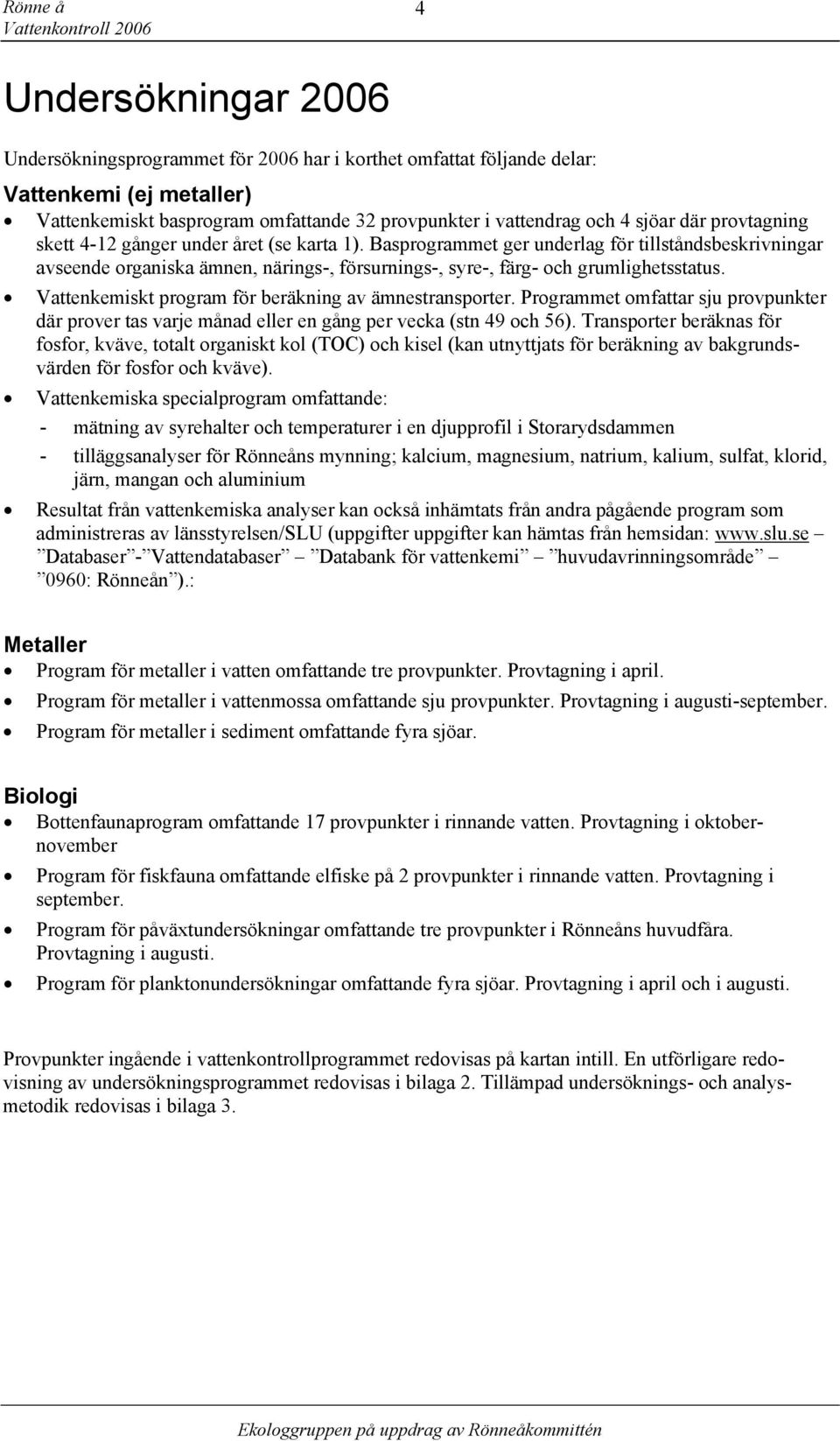 Basprogrammet ger underlag för tillståndsbeskrivningar avseende organiska ämnen, närings-, försurnings-, syre-, färg- och grumlighetsstatus. Vattenkemiskt program för beräkning av ämnestransporter.