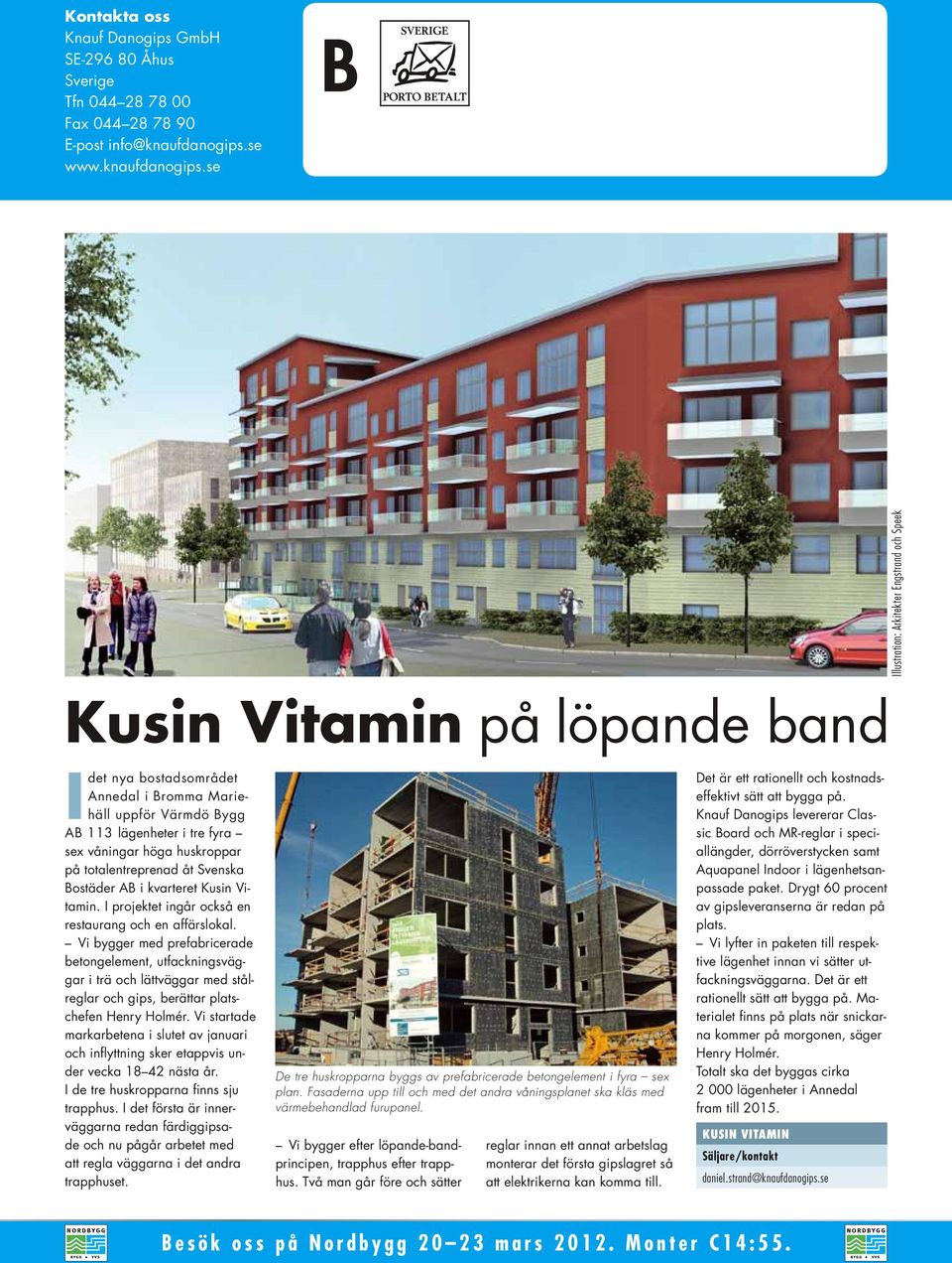 se Illustration: Arkitekter Engstrand och Speek Kusin Vitamin på löpande band I det nya bostadsområdet Annedal i Bromma Mariehäll uppför Värmdö Bygg AB 113 lägenheter i tre fyra sex våningar höga