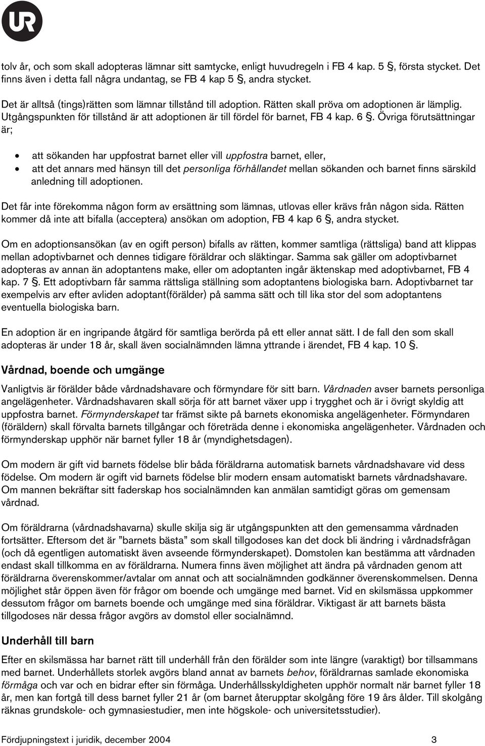 Övriga förutsättningar är; att sökanden har uppfostrat barnet eller vill uppfostra barnet, eller, att det annars med hänsyn till det personliga förhållandet mellan sökanden och barnet finns särskild