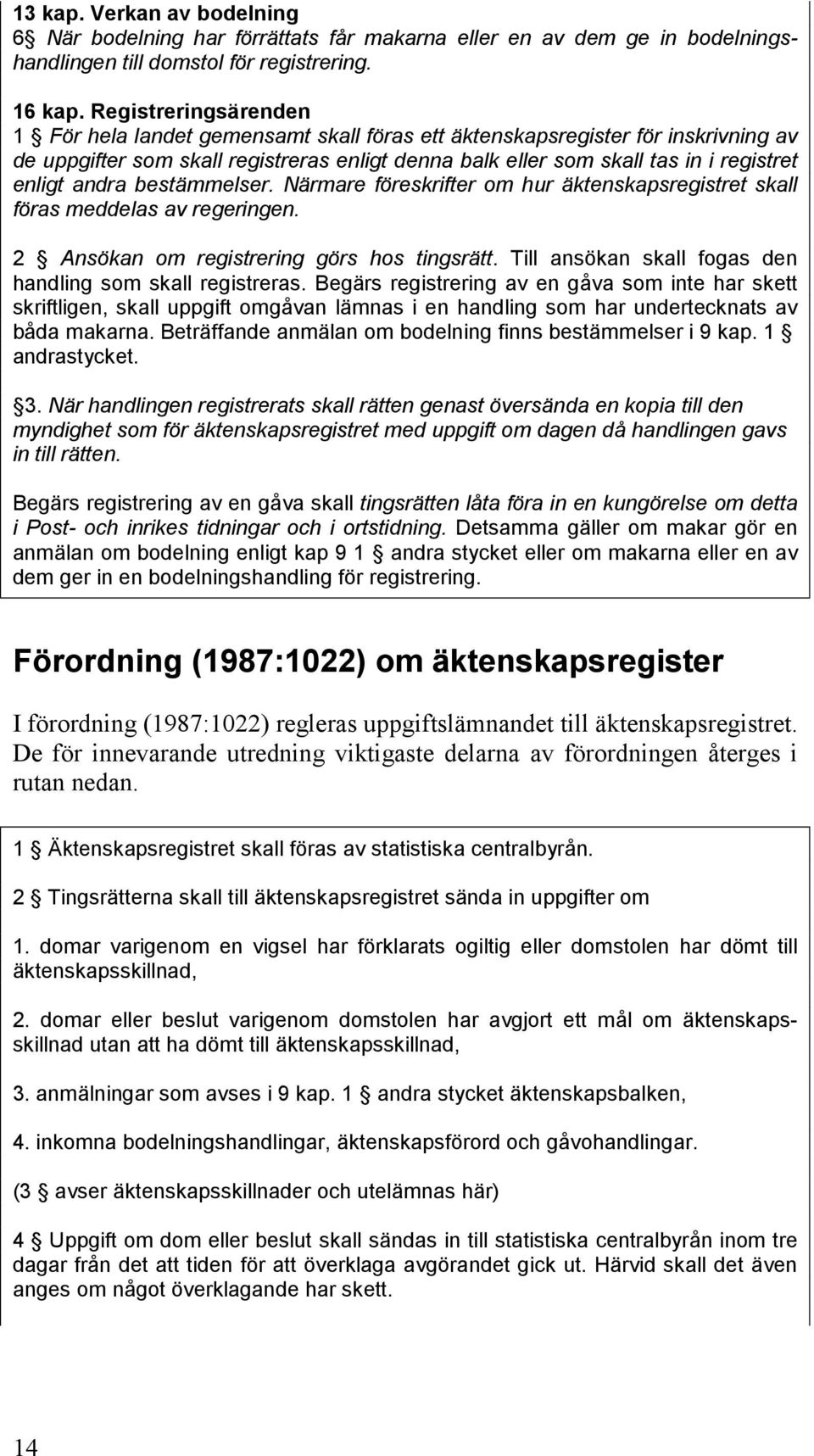 andra bestämmelser. Närmare föreskrifter om hur äktenskapsregistret skall föras meddelas av regeringen. 2 Ansökan om registrering görs hos tingsrätt.