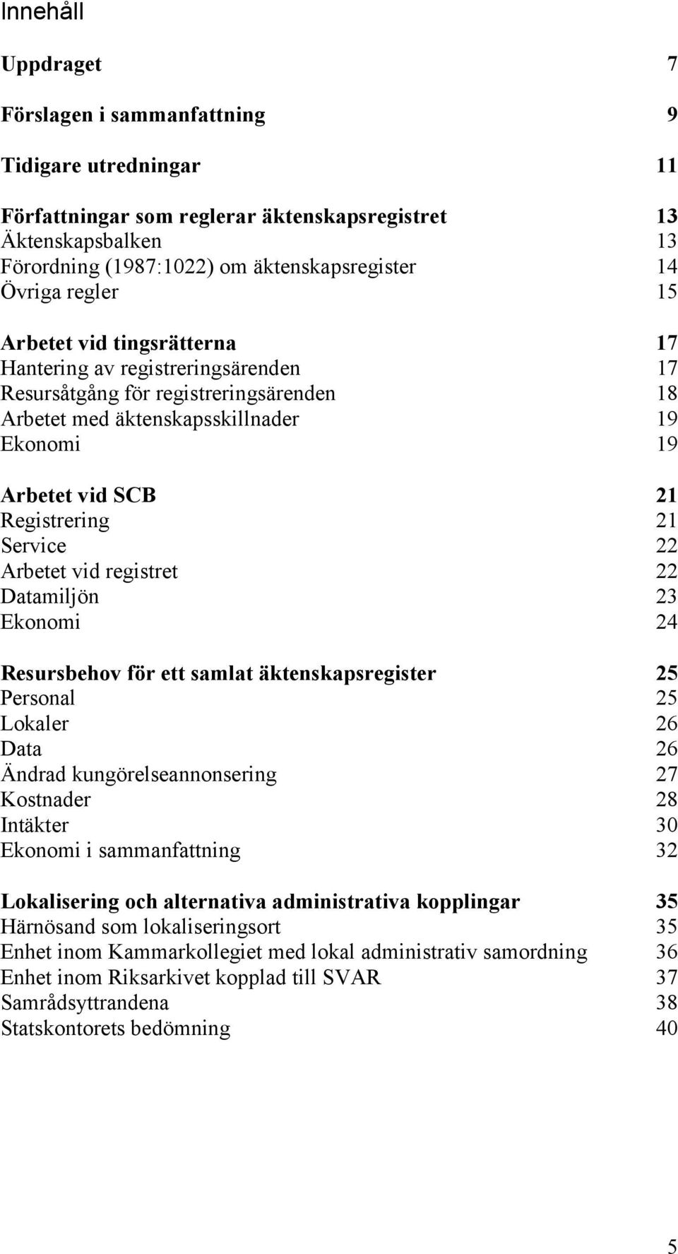 Service 22 Arbetet vid registret 22 Datamiljön 23 Ekonomi 24 Resursbehov för ett samlat äktenskapsregister 25 Personal 25 Lokaler 26 Data 26 Ändrad kungörelseannonsering 27 Kostnader 28 Intäkter 30