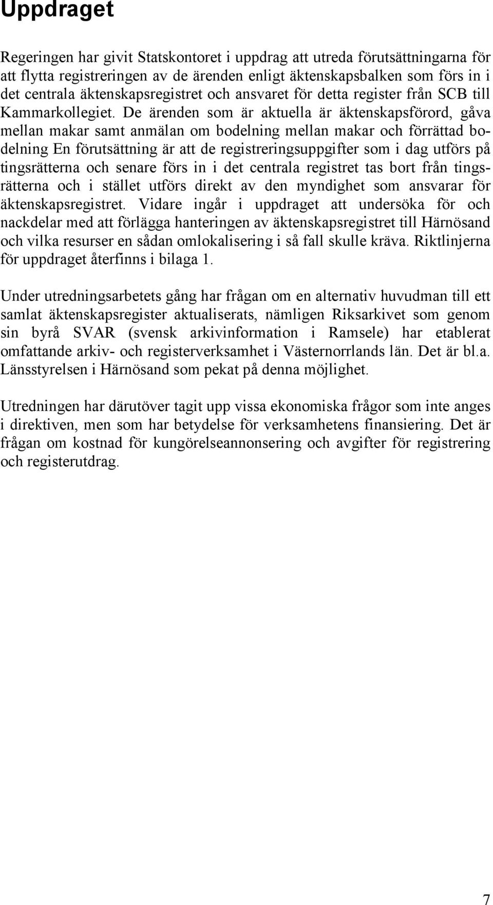 De ärenden som är aktuella är äktenskapsförord, gåva mellan makar samt anmälan om bodelning mellan makar och förrättad bodelning En förutsättning är att de registreringsuppgifter som i dag utförs på