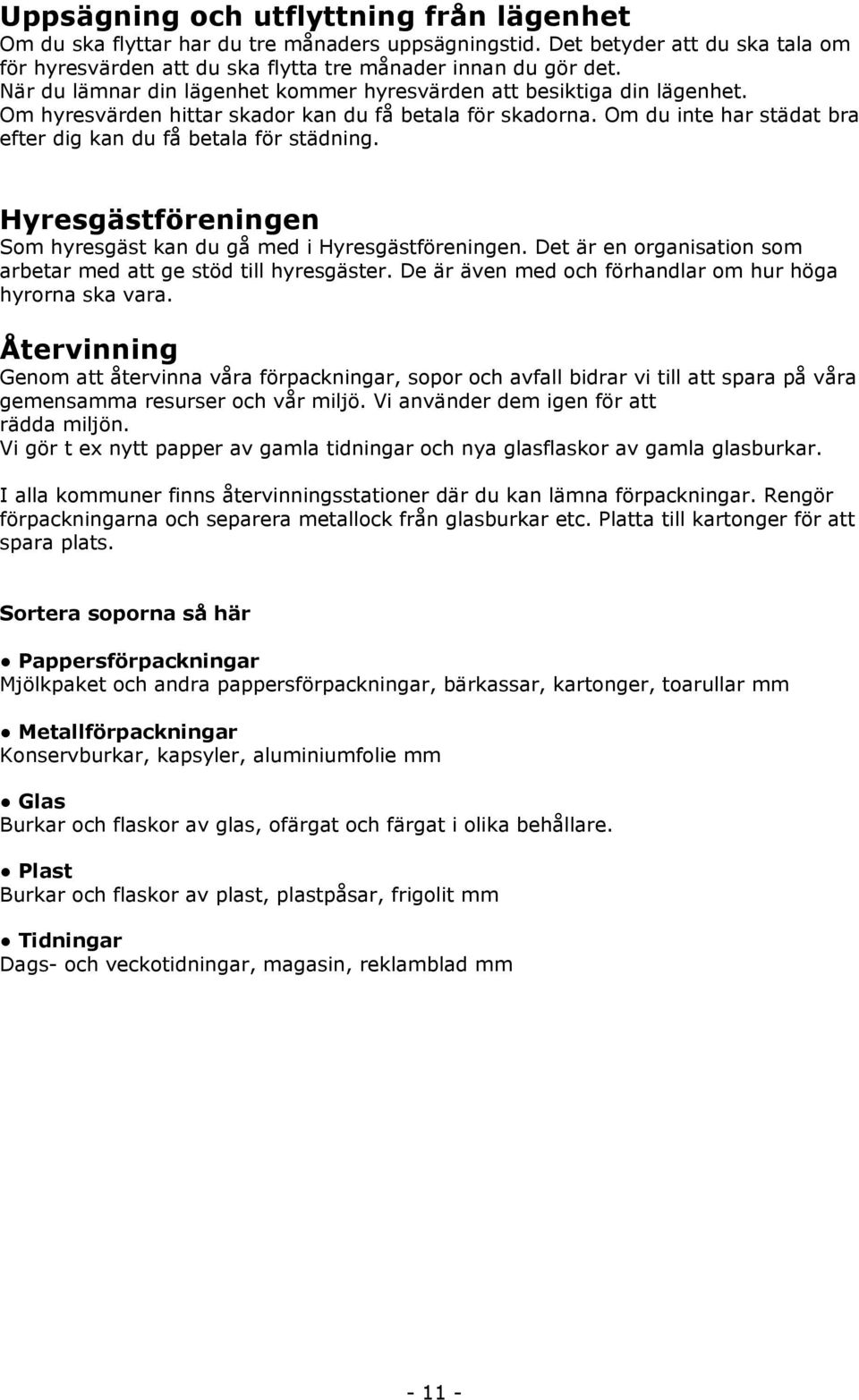 Hyresgästföreningen Som hyresgäst kan du gå med i Hyresgästföreningen. Det är en organisation som arbetar med att ge stöd till hyresgäster. De är även med och förhandlar om hur höga hyrorna ska vara.