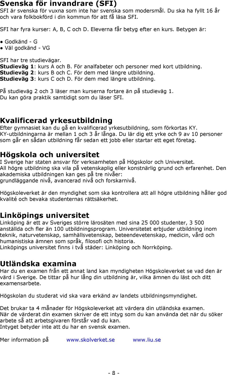 För analfabeter och personer med kort utbildning. Studieväg 2: kurs B och C. För dem med längre utbildning. Studieväg 3: kurs C och D. För dem med längre utbildning. På studieväg 2 och 3 läser man kurserna fortare än på studieväg 1.