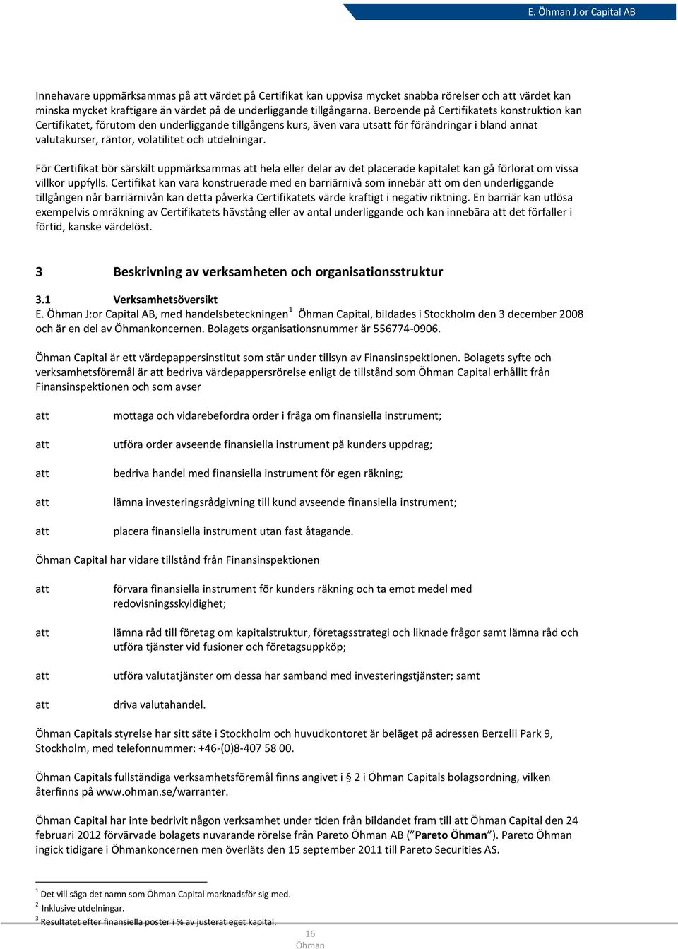 För Certifikat bör särskilt uppmärksammas att hela eller delar av det placerade kapitalet kan gå förlorat om vissa villkor uppfylls.