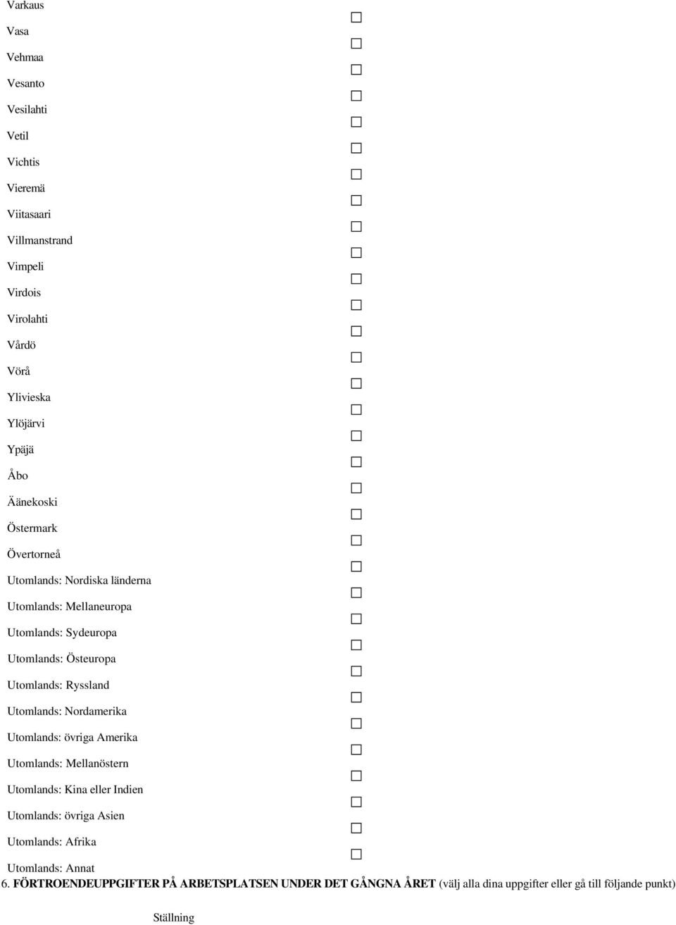 Ryssland Utomlands: Nordamerika Utomlands: övriga Amerika Utomlands: Mellanöstern Utomlands: Kina eller Indien Utomlands: övriga Asien Utomlands: