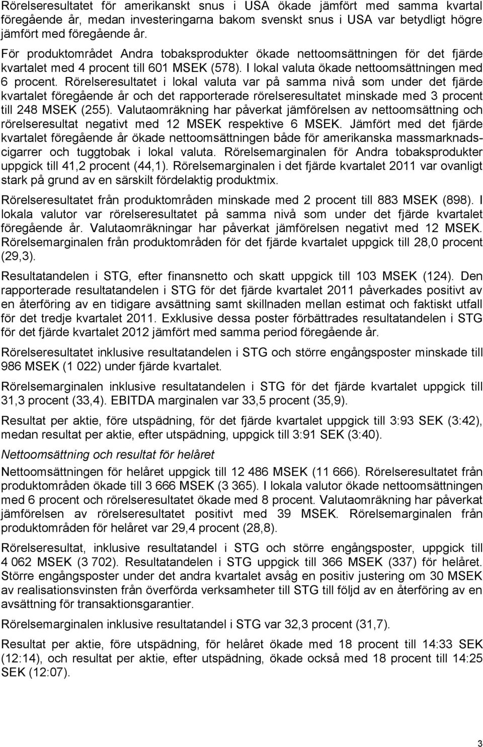 Rörelseresultatet i lokal valuta var på samma nivå som under det fjärde kvartalet föregående år och det rapporterade rörelseresultatet minskade med 3 procent till 248 MSEK (255).