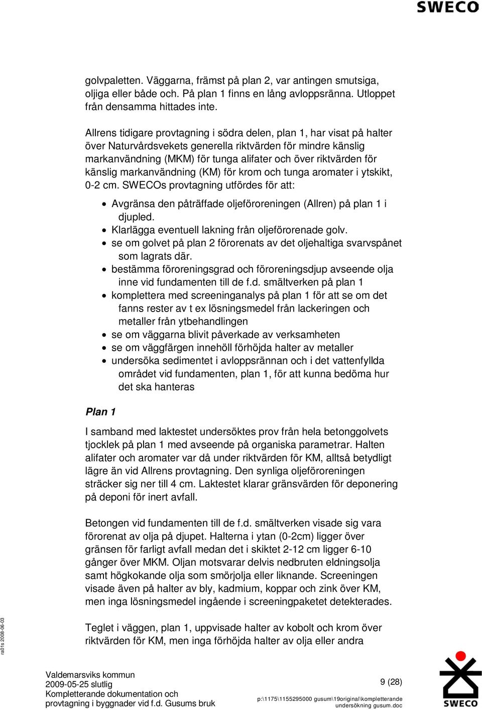 känslig markanvändning (KM) för krom och tunga aromater i ytskikt, 0-2 cm. SWECOs provtagning utfördes för att: Avgränsa den påträffade oljeföroreningen (Allren) på plan 1 i djupled.