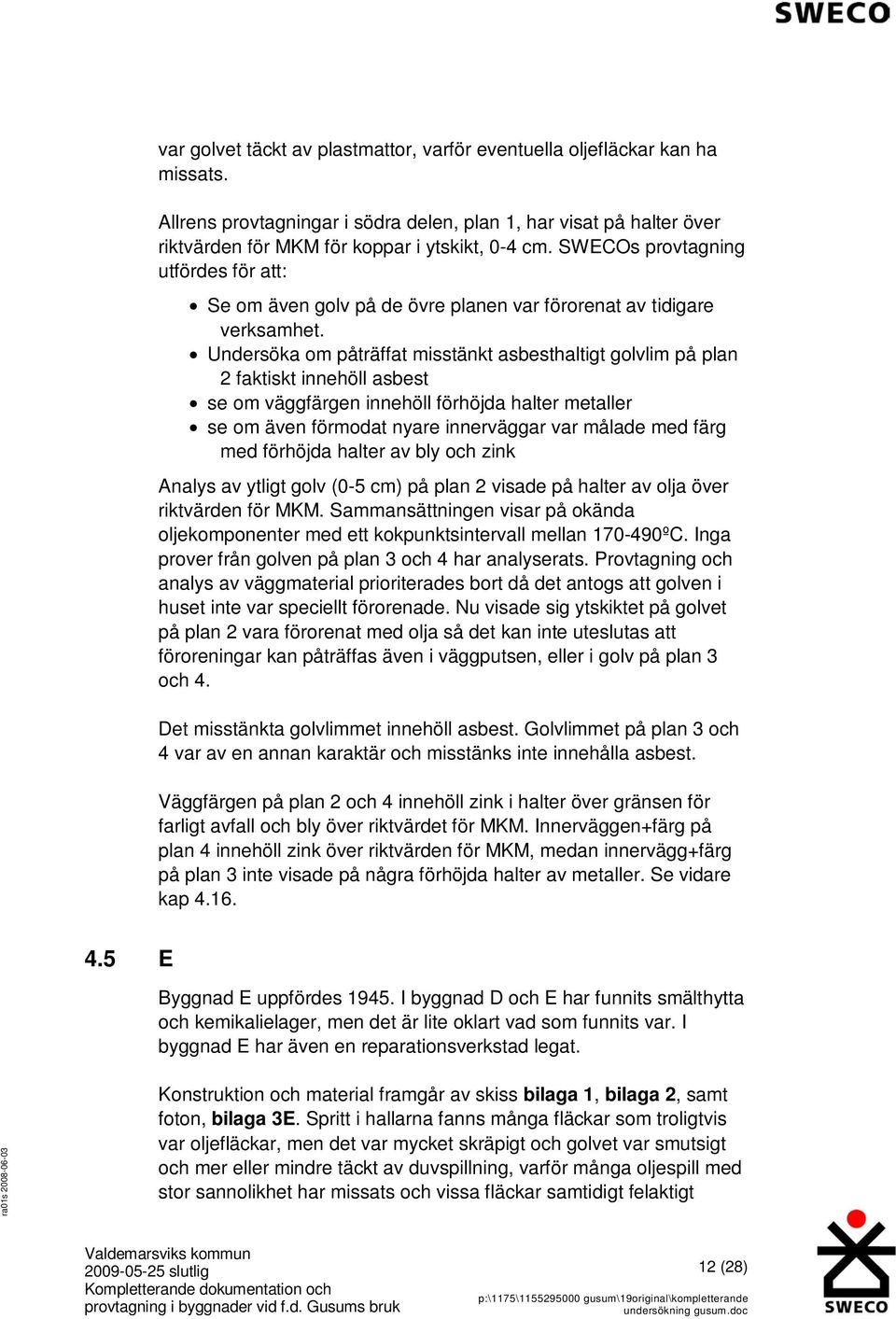 Undersöka om påträffat misstänkt asbesthaltigt golvlim på plan 2 faktiskt innehöll asbest se om väggfärgen innehöll förhöjda halter metaller se om även förmodat nyare innerväggar var målade med färg