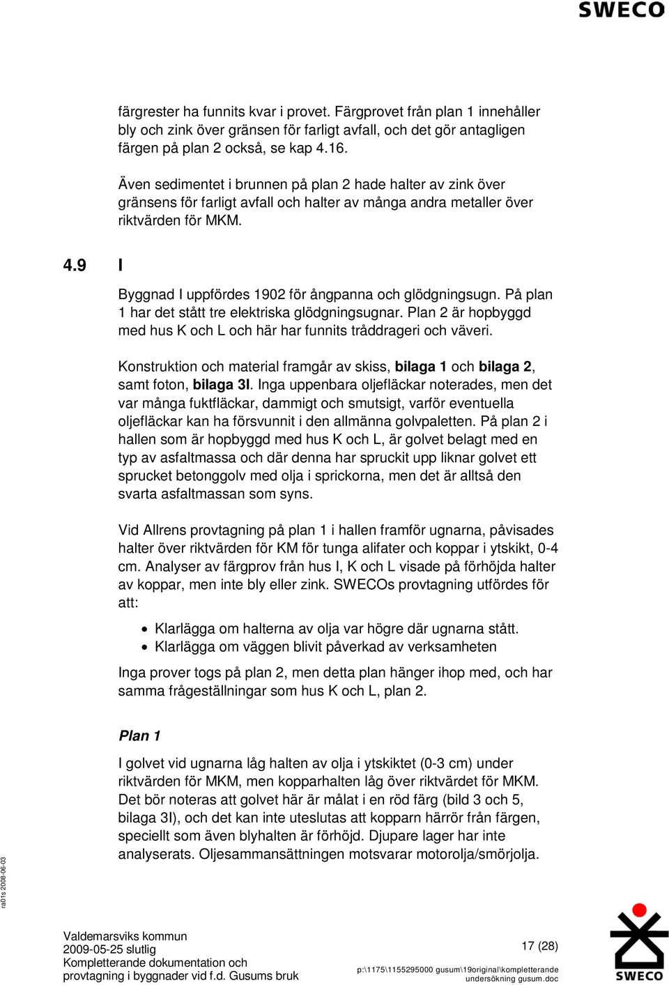 9 I Byggnad I uppfördes 1902 för ångpanna och glödgningsugn. På plan 1 har det stått tre elektriska glödgningsugnar. Plan 2 är hopbyggd med hus K och L och här har funnits tråddrageri och väveri.