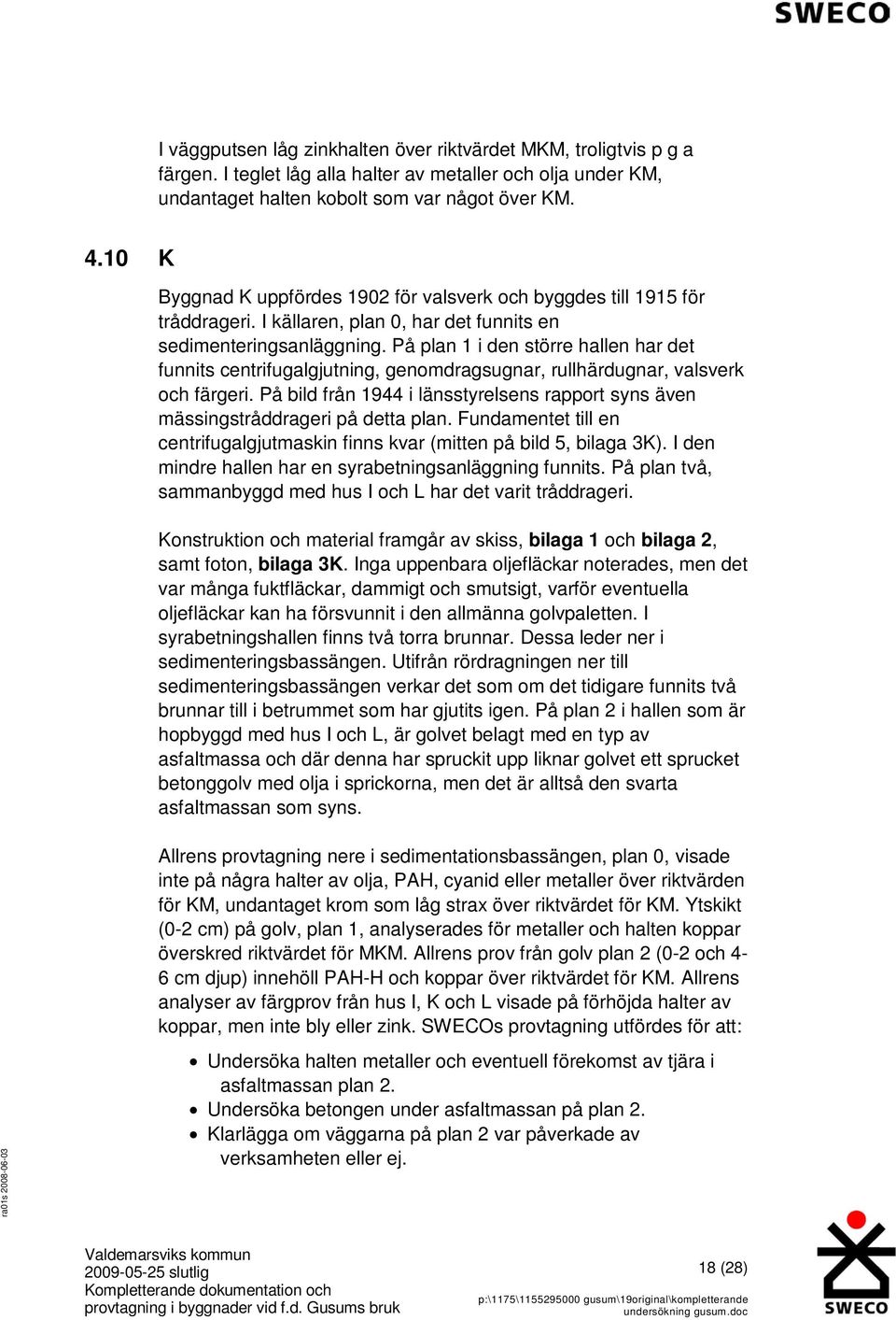 På plan 1 i den större hallen har det funnits centrifugalgjutning, genomdragsugnar, rullhärdugnar, valsverk och färgeri.