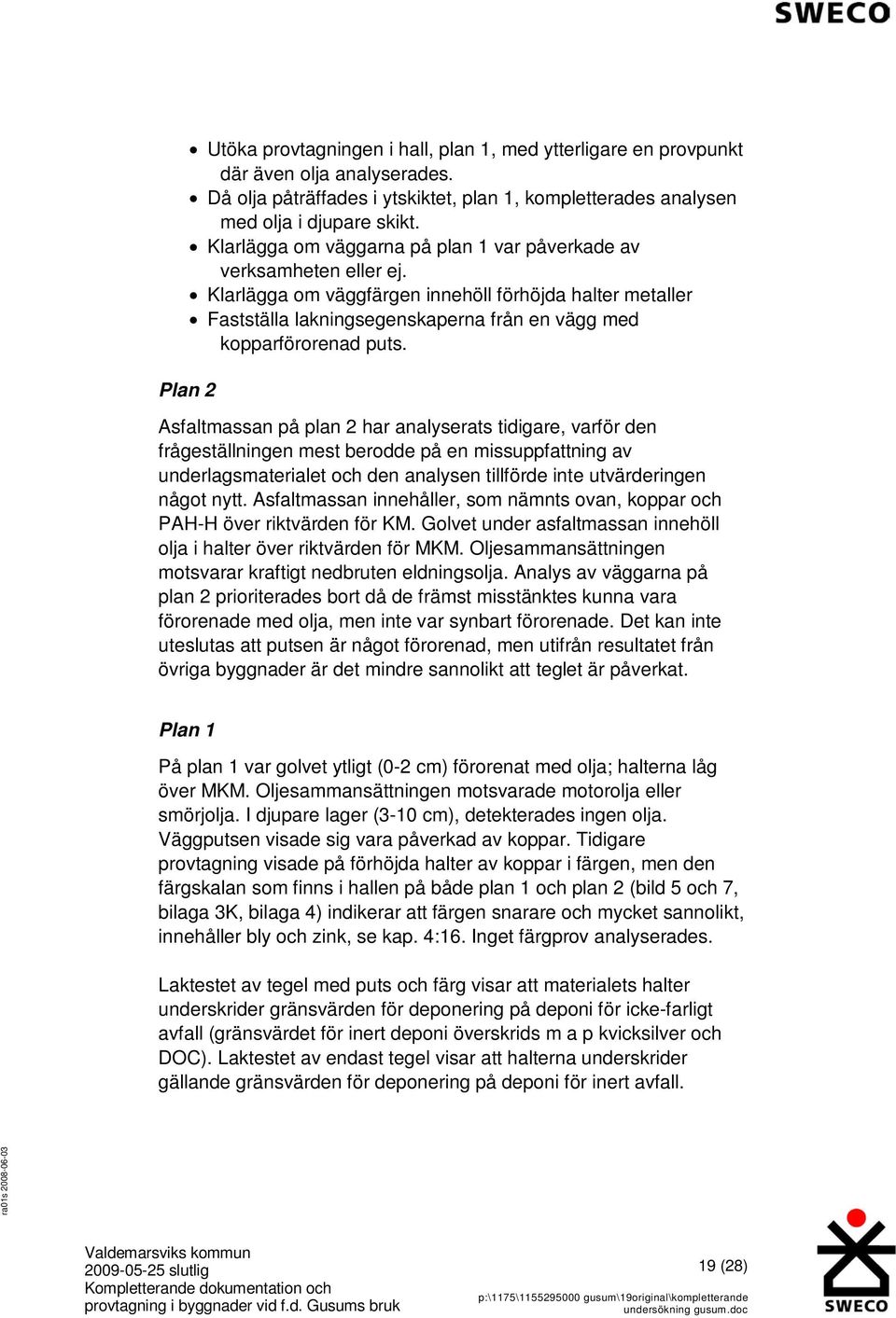 Plan 2 Asfaltmassan på plan 2 har analyserats tidigare, varför den frågeställningen mest berodde på en missuppfattning av underlagsmaterialet och den analysen tillförde inte utvärderingen något nytt.