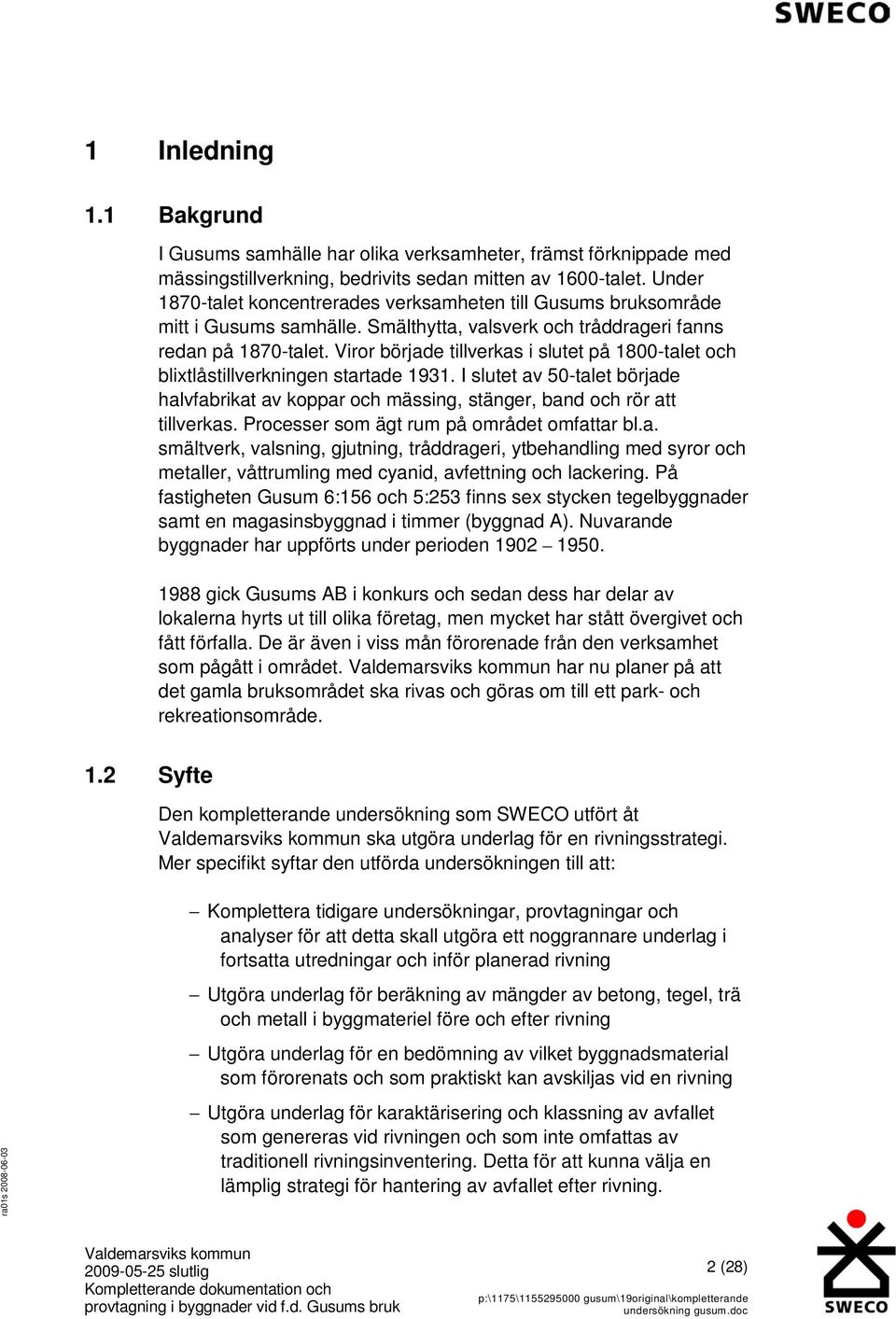 Viror började tillverkas i slutet på 1800-talet och blixtlåstillverkningen startade 1931. I slutet av 50-talet började halvfabrikat av koppar och mässing, stänger, band och rör att tillverkas.