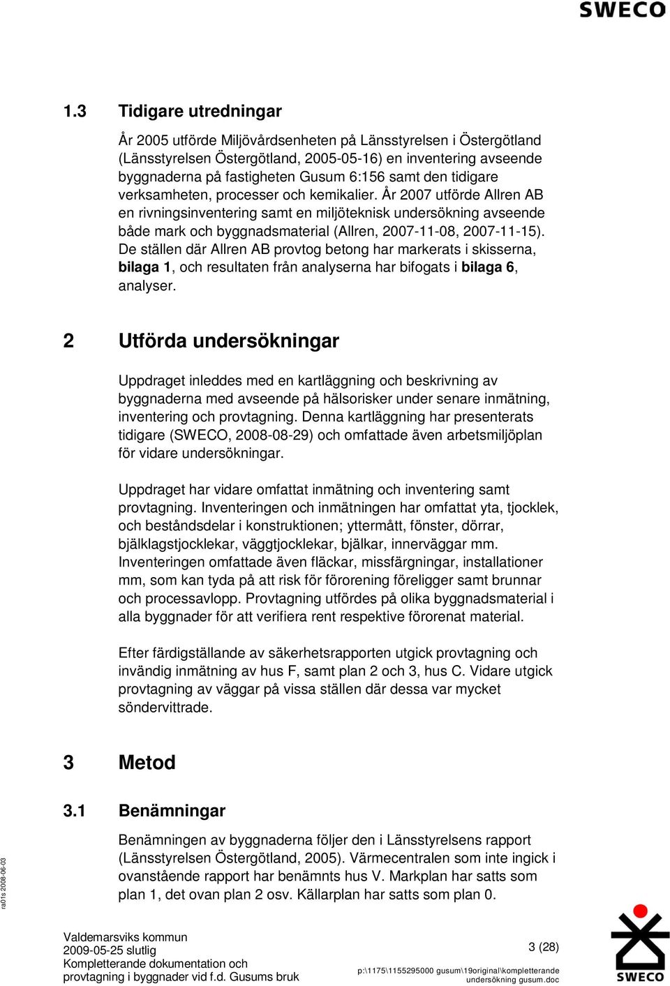 År 2007 utförde Allren AB en rivningsinventering samt en miljöteknisk undersökning avseende både mark och byggnadsmaterial (Allren, 2007-11-08, 2007-11-15).