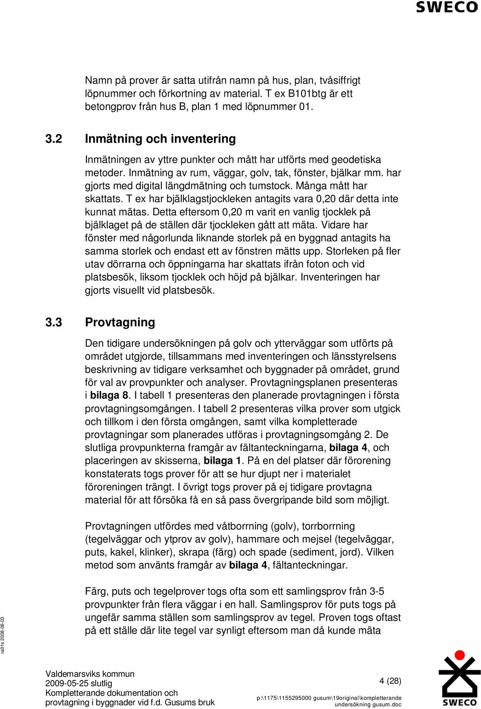 har gjorts med digital längdmätning och tumstock. Många mått har skattats. T ex har bjälklagstjockleken antagits vara 0,20 där detta inte kunnat mätas.