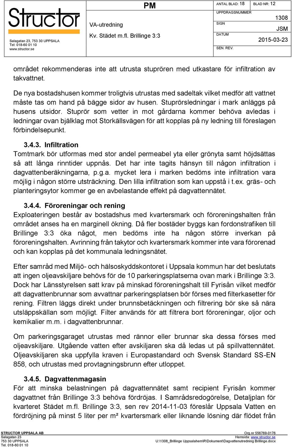 Stuprör som vetter in mot gårdarna kommer behöva avledas i ledningar ovan bjälklag mot Storkällsvägen för att kopplas på ny ledning till föreslagen förbindelsepunkt. 3.