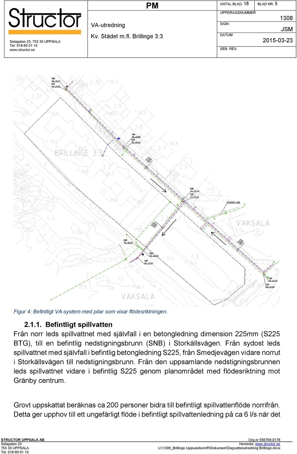 1. Befintligt spillvatten Från norr leds spillvattnet med självfall i en betongledning dimension 225mm (S225 BTG), till en befintlig nedstigningsbrunn (SNB) i Storkällsvägen.