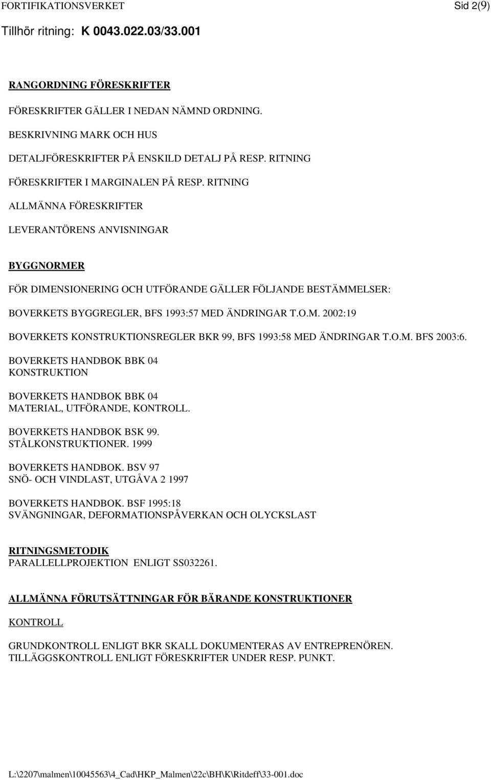 RITNING ALLMÄNNA FÖRESKRIFTER LEVERANTÖRENS ANVISNINGAR BYGGNORMER FÖR DIMENSIONERING OCH UTFÖRANDE GÄLLER FÖLJANDE BESTÄMMELSER: BOVERKETS BYGGREGLER, BFS 1993:57 MED ÄNDRINGAR T.O.M. 2002:19 BOVERKETS KONSTRUKTIONSREGLER BKR 99, BFS 1993:58 MED ÄNDRINGAR T.