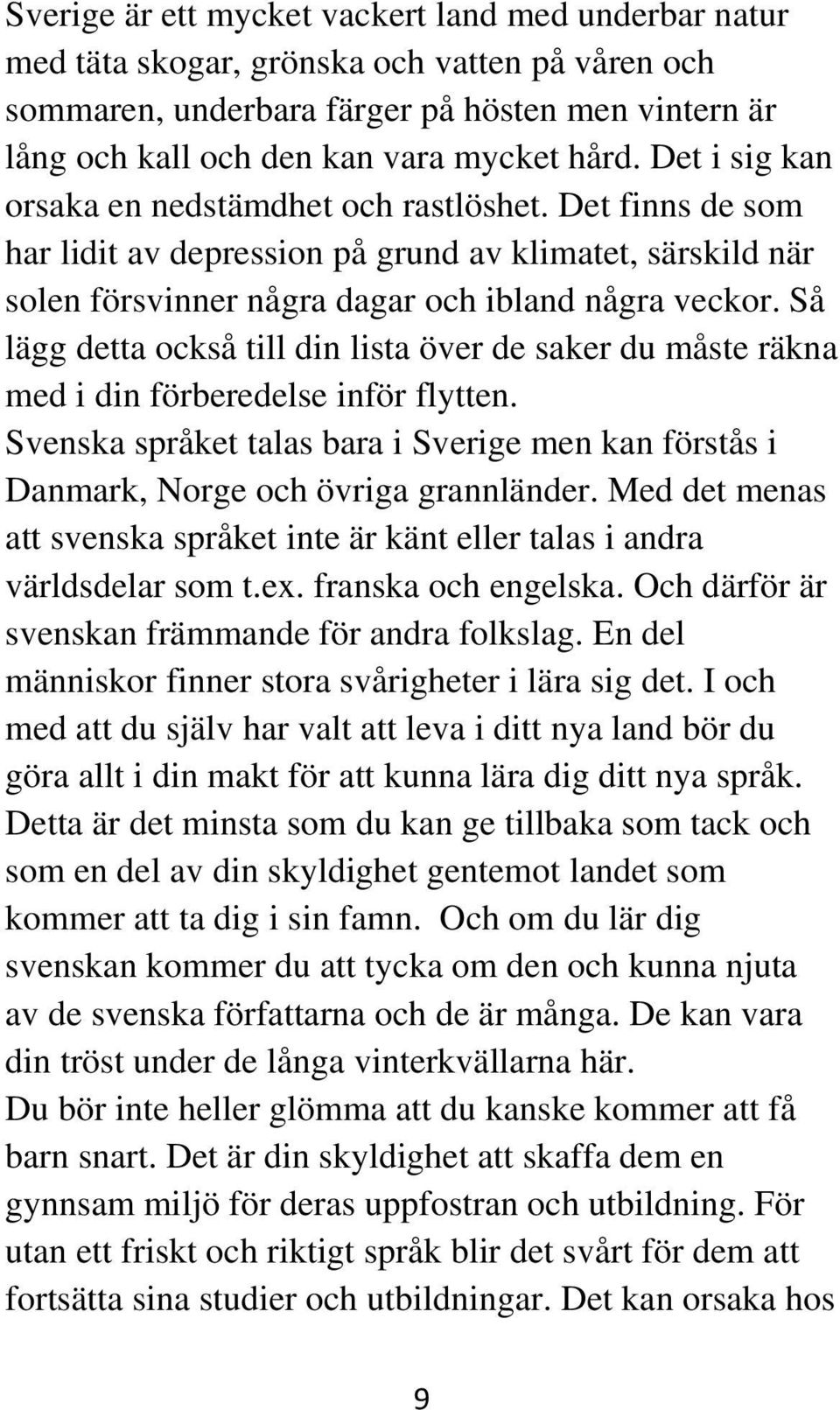 Så lägg detta också till din lista över de saker du måste räkna med i din förberedelse inför flytten. Svenska språket talas bara i Sverige men kan förstås i Danmark, Norge och övriga grannländer.