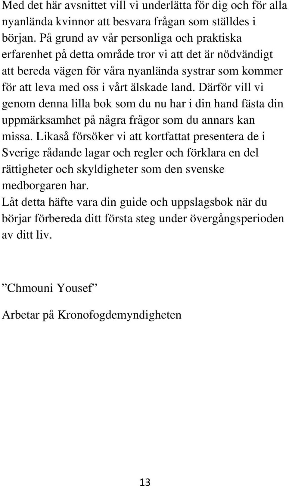 Därför vill vi genom denna lilla bok som du nu har i din hand fästa din uppmärksamhet på några frågor som du annars kan missa.