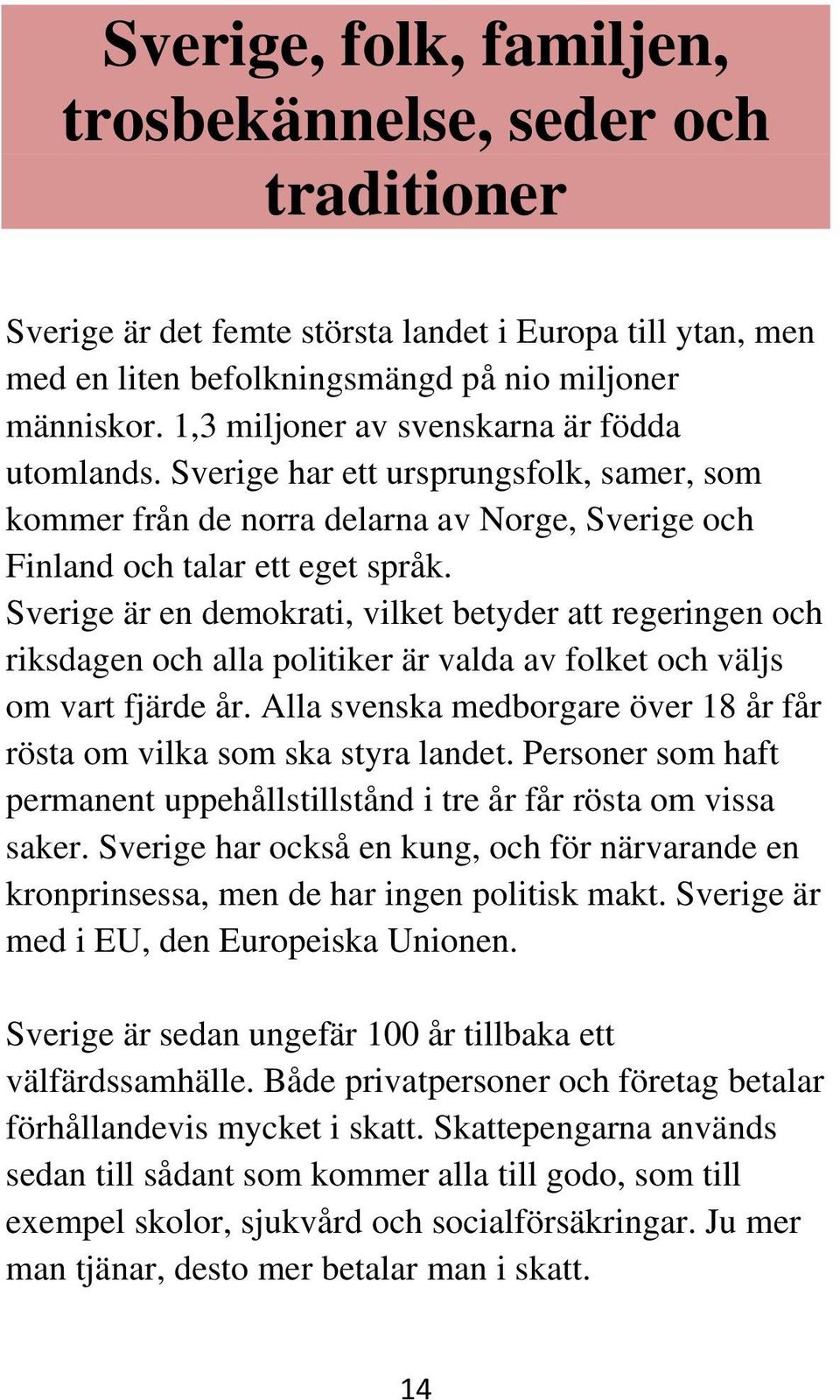 Sverige är en demokrati, vilket betyder att regeringen och riksdagen och alla politiker är valda av folket och väljs om vart fjärde år.