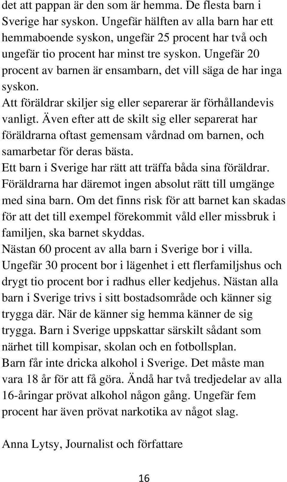 Ungefär 20 procent av barnen är ensambarn, det vill säga de har inga syskon. Att föräldrar skiljer sig eller separerar är förhållandevis vanligt.