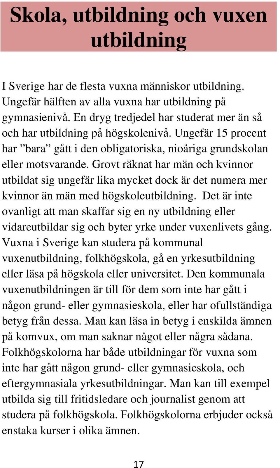 Grovt räknat har män och kvinnor utbildat sig ungefär lika mycket dock är det numera mer kvinnor än män med högskoleutbildning.