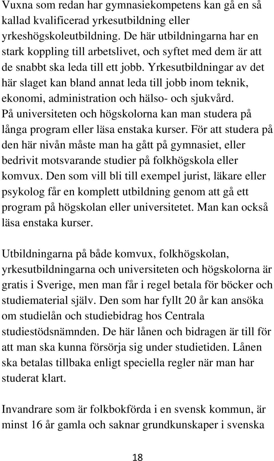 Yrkesutbildningar av det här slaget kan bland annat leda till jobb inom teknik, ekonomi, administration och hälso- och sjukvård.