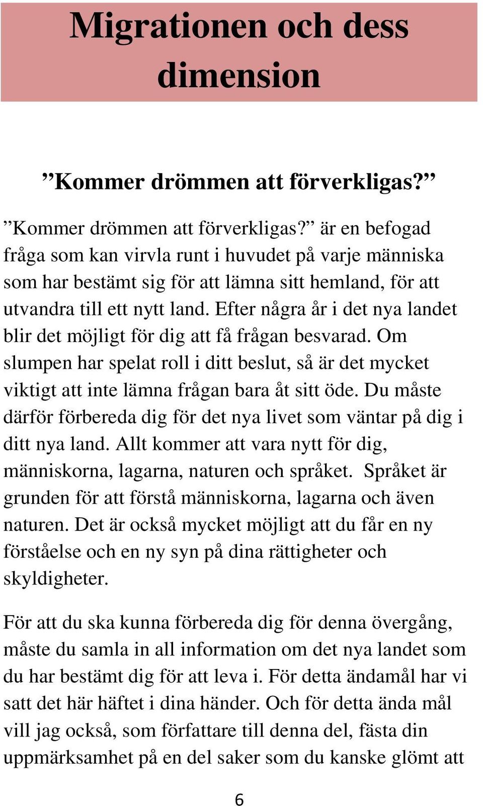 Efter några år i det nya landet blir det möjligt för dig att få frågan besvarad. Om slumpen har spelat roll i ditt beslut, så är det mycket viktigt att inte lämna frågan bara åt sitt öde.