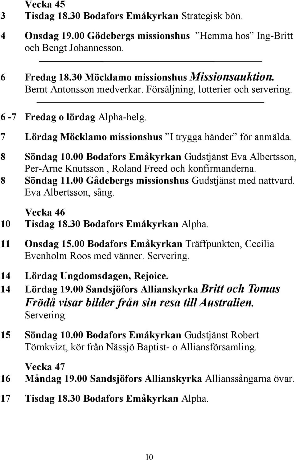 00 Bodafors Emåkyrkan Gudstjänst Eva Albertsson, Per-Arne Knutsson, Roland Freed och konfirmanderna. 8 Söndag 11.00 Gådebergs missionshus Gudstjänst med nattvard. Eva Albertsson, sång.