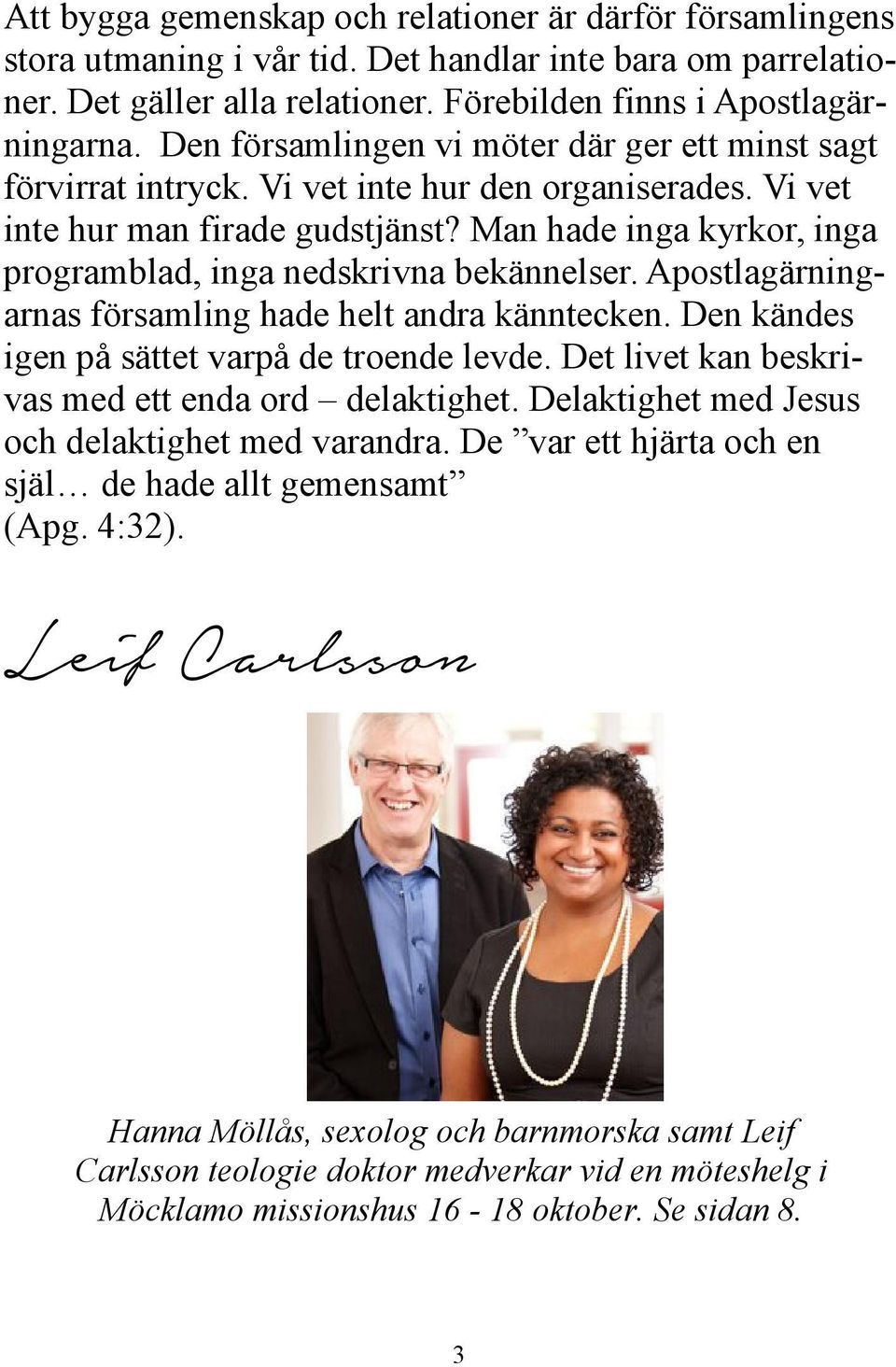 Man hade inga kyrkor, inga programblad, inga nedskrivna bekännelser. Apostlagärningarnas församling hade helt andra känntecken. Den kändes igen på sättet varpå de troende levde.