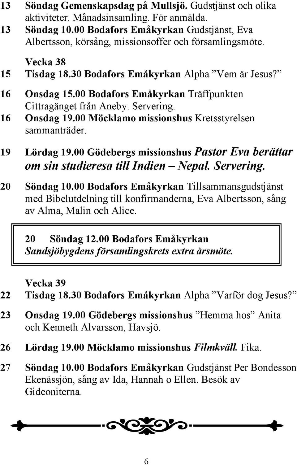 00 Bodafors Emåkyrkan Träffpunkten Cittragänget från Aneby. Servering. 16 Onsdag 19.00 Möcklamo missionshus Kretsstyrelsen sammanträder. 19 Lördag 19.