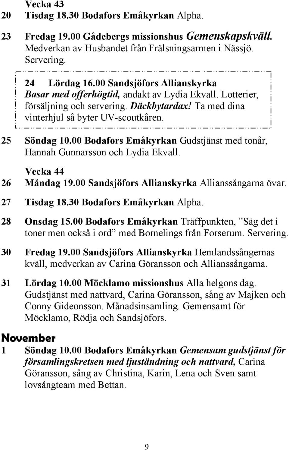 00 Bodafors Emåkyrkan Gudstjänst med tonår, Hannah Gunnarsson och Lydia Ekvall. Vecka 44 26 Måndag 19.00 Sandsjöfors Allianskyrka Allianssångarna övar. 27 Tisdag 18.30 Bodafors Emåkyrkan Alpha.