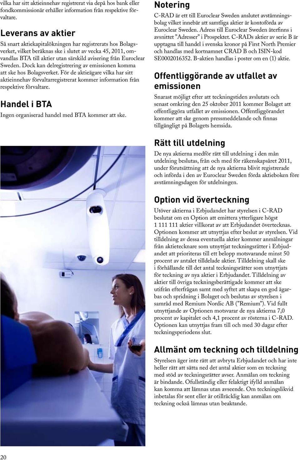 Sweden. Dock kan delregistrering av emissionen komma att ske hos Bolagsverket. För de aktieägare vilka har sitt aktieinnehav förvaltarregistrerat kommer information från respektive förvaltare.